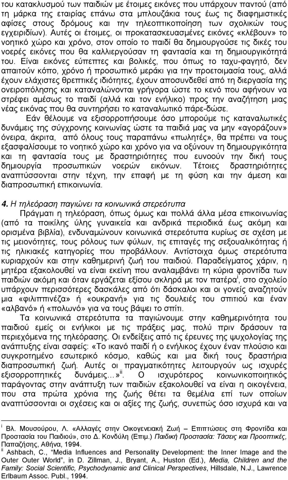 Αυτές οι έτοιμες, οι προκατασκευασμένες εικόνες «κλέβουν» το νοητικό χώρο και χρόνο, στον οποίο το παιδί θα δημιουργούσε τις δικές του νοερές εικόνες που θα καλλιεργούσαν τη φαντασία και τη