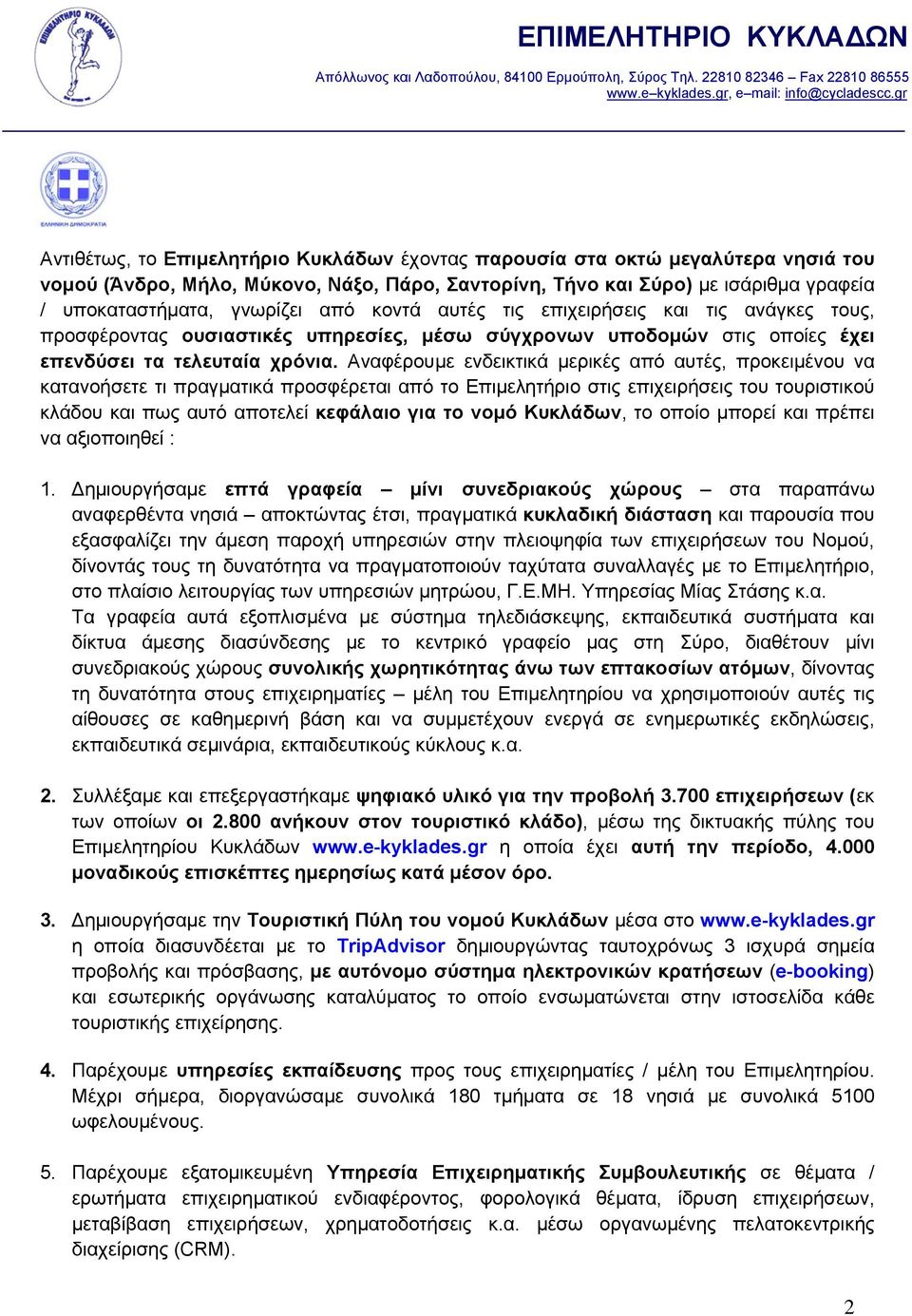 Αναφέρουμε ενδεικτικά μερικές από αυτές, προκειμένου να κατανοήσετε τι πραγματικά προσφέρεται από το Επιμελητήριο στις επιχειρήσεις του τουριστικού κλάδου και πως αυτό αποτελεί κεφάλαιο για το νομό