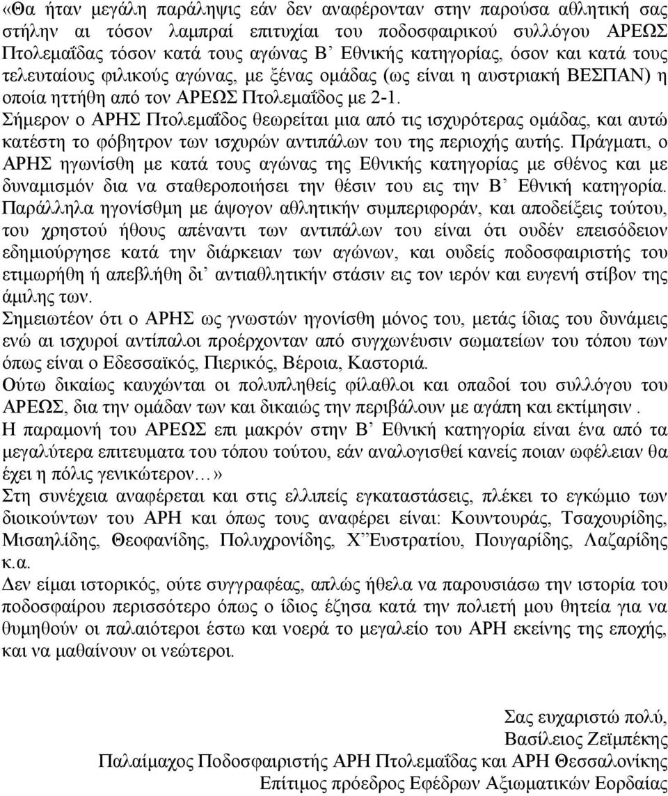 Σήμερον ο ΑΡΗΣ Πτολεμαΐδος θεωρείται μια από τις ισχυρότερας ομάδας, και αυτώ κατέστη το φόβητρον των ισχυρών αντιπάλων του της περιοχής αυτής.