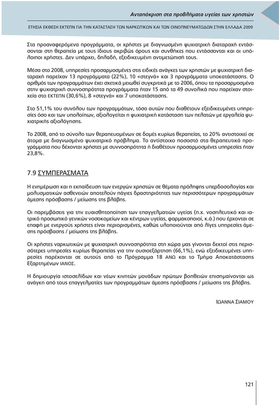 Μέσα στο 2008, υπηρεσίες προσαρµοσµένες στις ειδικές ανάγκες των χρηστών µε ψυχιατρική διαταραχή παρείχαν 13 προγράµµατα (22%), 10 «στεγνά» και 3 προγράµµατα υποκατάστασης.