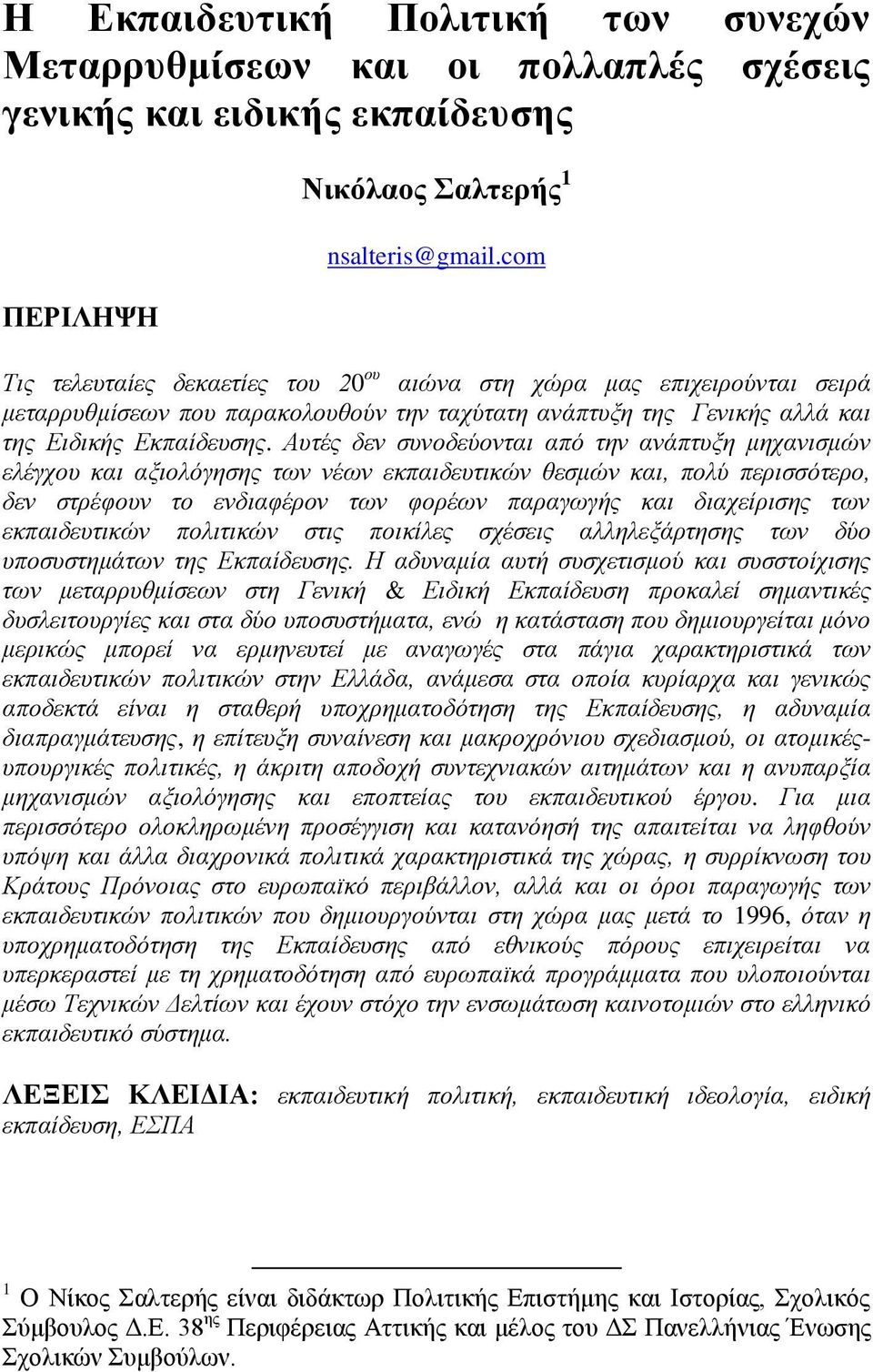 Αυτές δεν συνοδεύονται από την ανάπτυξη μηχανισμών ελέγχου και αξιολόγησης των νέων εκπαιδευτικών θεσμών και, πολύ περισσότερο, δεν στρέφουν το ενδιαφέρον των φορέων παραγωγής και διαχείρισης των