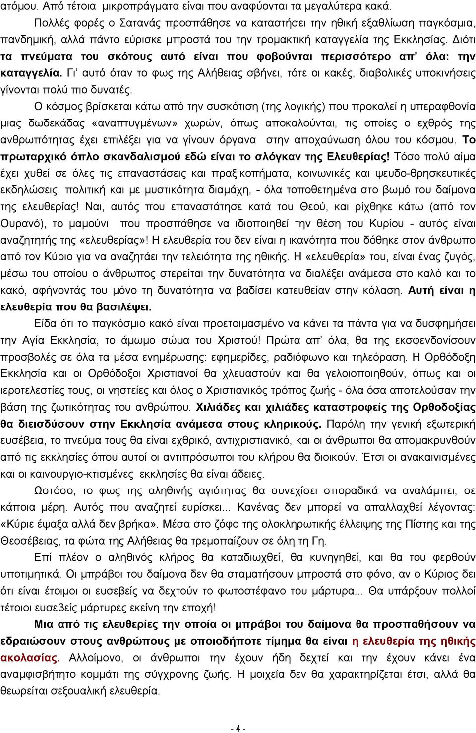 Διότι τα πνεύματα του σκότους αυτό είναι που φοβούνται περισσότερο απ όλα: την καταγγελία. Γι αυτό όταν το φως της Αλήθειας σβήνει, τότε οι κακές, διαβολικές υποκινήσεις γίνονται πολύ πιο δυνατές.