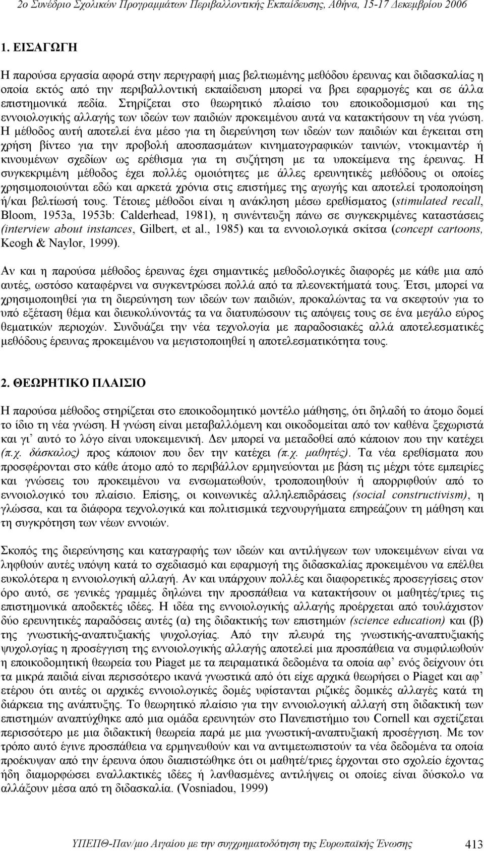 Η μέθοδος αυτή αποτελεί ένα μέσο για τη διερεύνηση των ιδεών των παιδιών και έγκειται στη χρήση βίντεο για την προβολή αποσπασμάτων κινηματογραφικών ταινιών, ντοκιμαντέρ ή κινουμένων σχεδίων ως