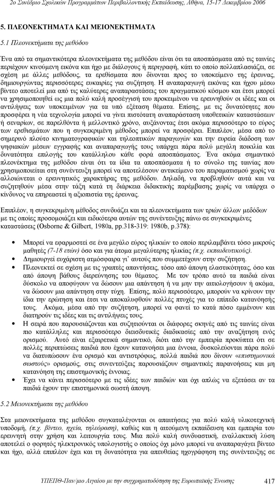 πολλαπλασιάζει, σε σχέση με άλλες μεθόδους, τα ερεθίσματα που δίνονται προς το υποκείμενο της έρευνας, δημιουργώντας περισσότερες ευκαιρίες για συζήτηση.