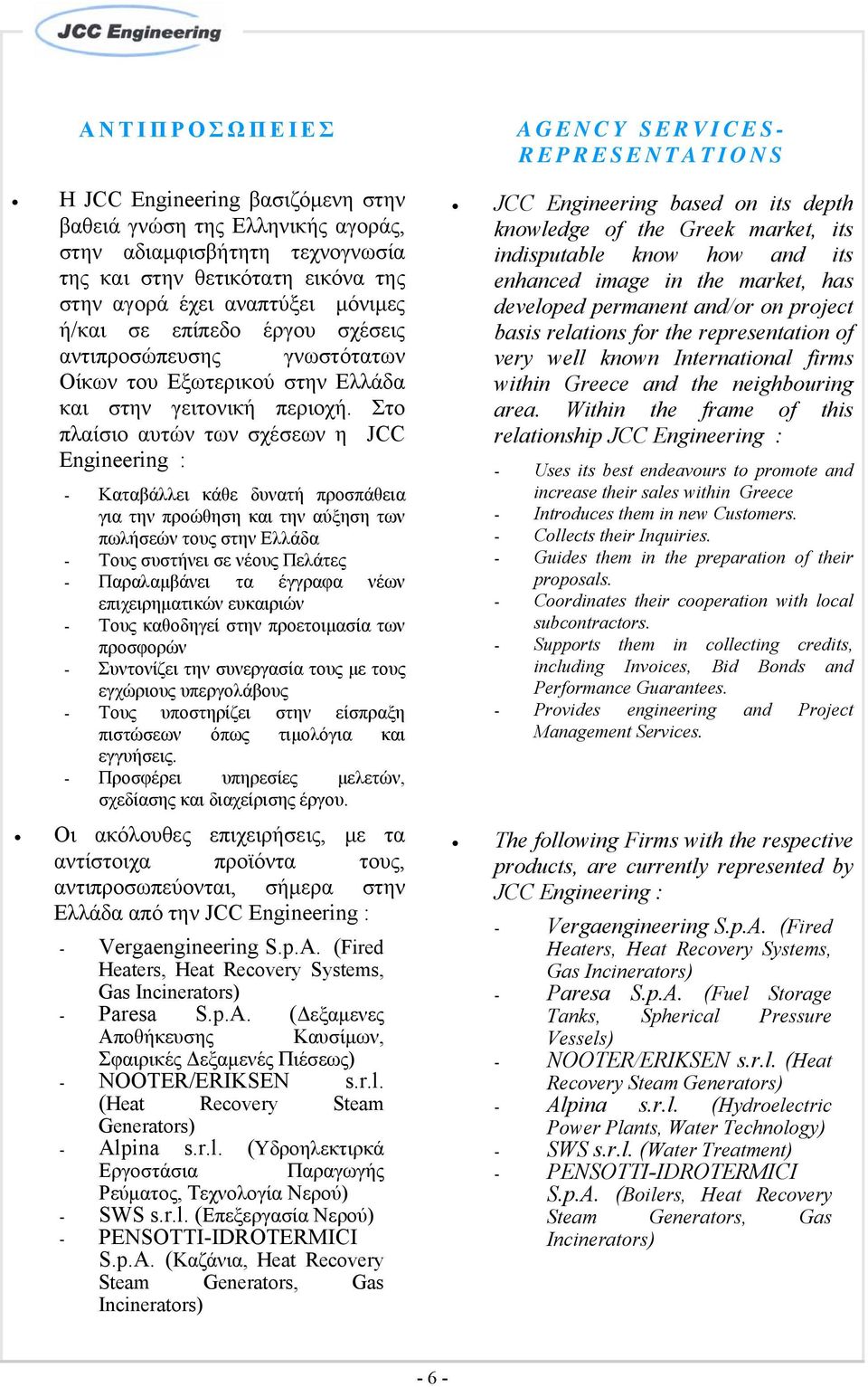 Στο πλαίσιο αυτών των σχέσεων η JCC Engineering : - Καταβάλλει κάθε δυνατή προσπάθεια για την προώθηση και την αύξηση των πωλήσεών τους στην Ελλάδα - Τους συστήνει σε νέους Πελάτες - Παραλαμβάνει τα