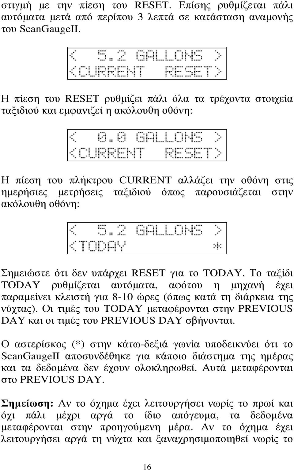 στην ακόλουθη οθόνη: Σηµειώστε ότι δεν υπάρχει RESET για το TODAY. Το ταξίδι TODAY ρυθµίζεται αυτόµατα, αφότου η µηχανή έχει παραµείνει κλειστή για 8-10 ώρες (όπως κατά τη διάρκεια της νύχτας).