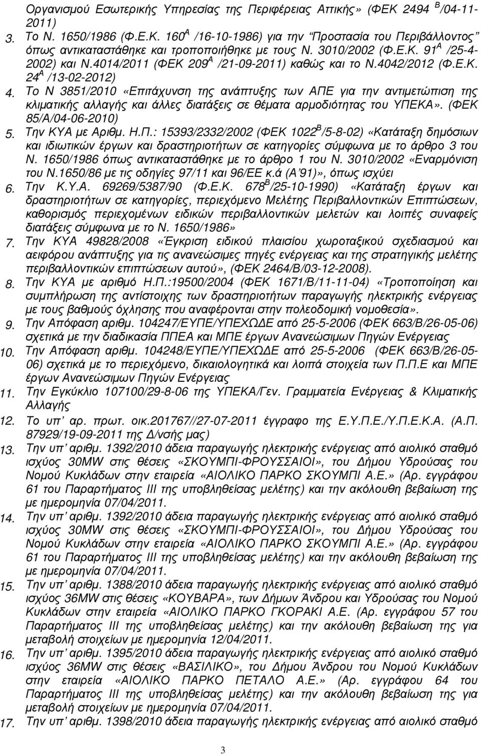 To N 3851/2010 «Επιτάχυνση της ανάπτυξης των ΑΠΕ για την αντιµετώπιση της κλιµατικής αλλαγής και άλλες διατάξεις σε θέµατα αρµοδιότητας του ΥΠΕΚΑ». (ΦΕΚ 85/Α/04-06-2010) 5. Την ΚΥΑ µε Αριθµ. Η.Π.: 15393/2332/2002 (ΦΕΚ 1022 Β /5-8-02) «Κατάταξη δηµόσιων και ιδιωτικών έργων και δραστηριοτήτων σε κατηγορίες σύµφωνα µε το άρθρο 3 του Ν.