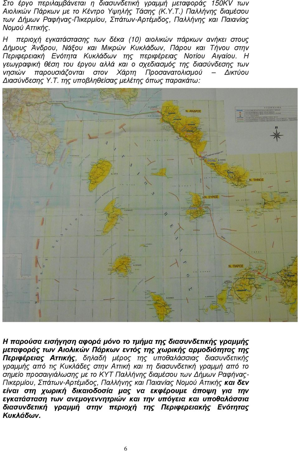 Η περιοχή εγκατάστασης των δέκα (10) αιολικών πάρκων ανήκει στους ήµους Άνδρου, Νάξου και Μικρών Κυκλάδων, Πάρου και Τήνου στην Περιφερειακή Ενότητα Κυκλάδων της περιφέρειας Νοτίου Αιγαίου.