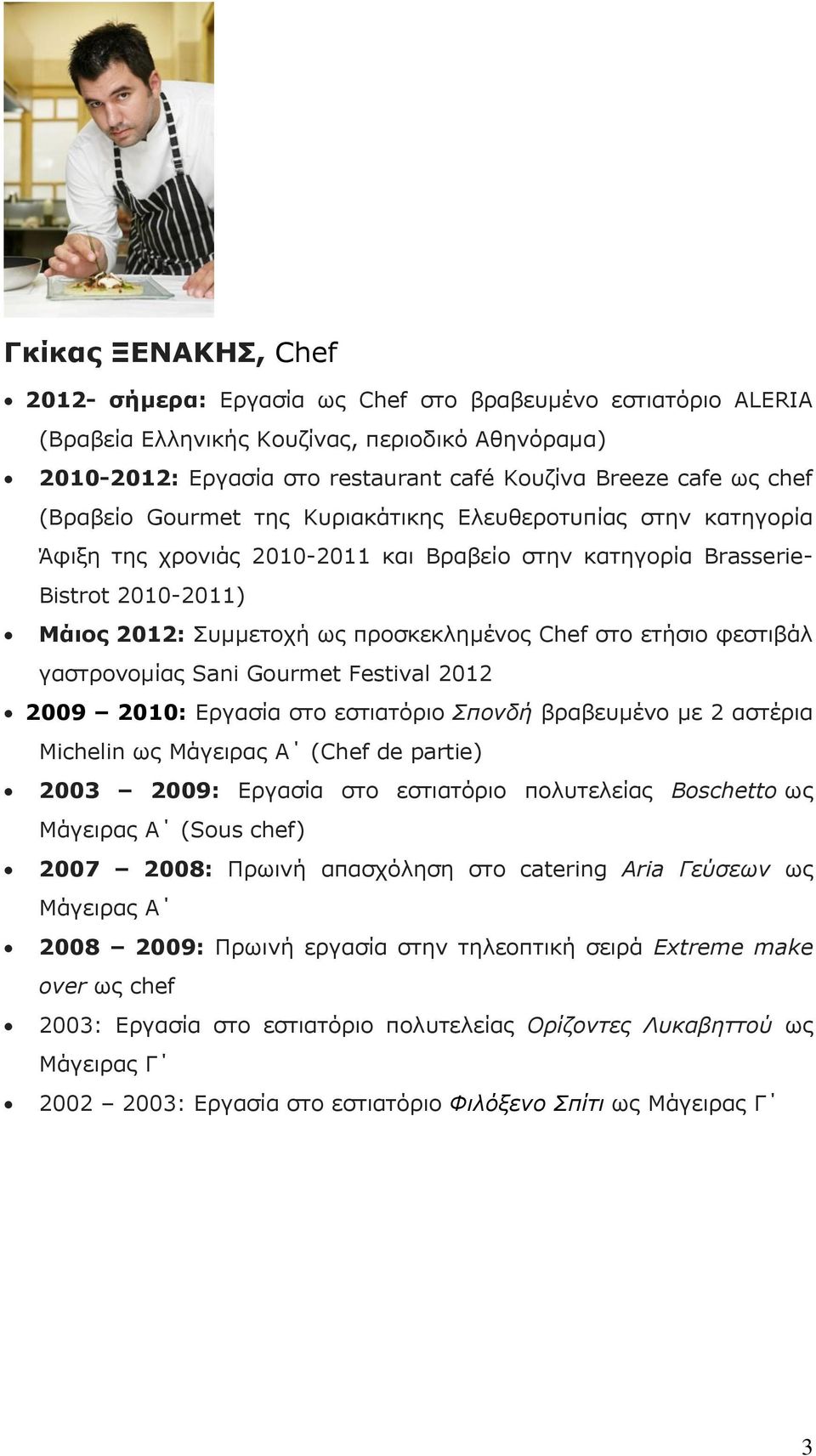 ζην εηήζην θεζηηβάι γαζηξνλνκίαο Sani Gourmet Festival 2012 2009 2010: Δξγαζία ζην εζηηαηφξην Σπονδή βξαβεπκέλν κε 2 αζηέξηα Michelin σο Κάγεηξαο Α (Chef de partie) 2003 2009: Δξγαζία ζην εζηηαηφξην