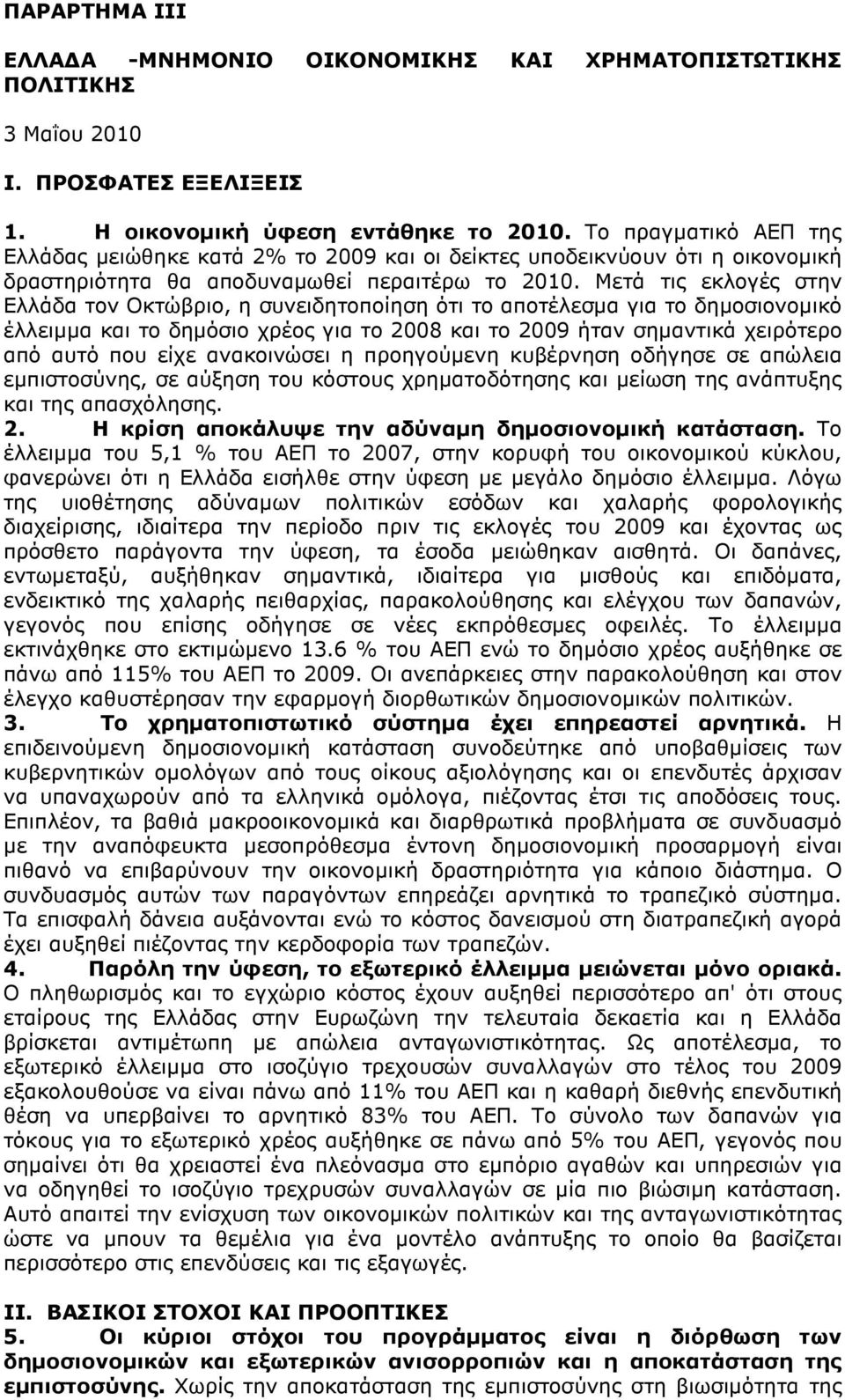 Μετά τις εκλογές στην Ελλάδα τον Οκτώβριο, η συνειδητοποίηση ότι το αποτέλεσµα για το δηµοσιονοµικό έλλειµµα και το δηµόσιο χρέος για το 2008 και το 2009 ήταν σηµαντικά χειρότερο από αυτό που είχε