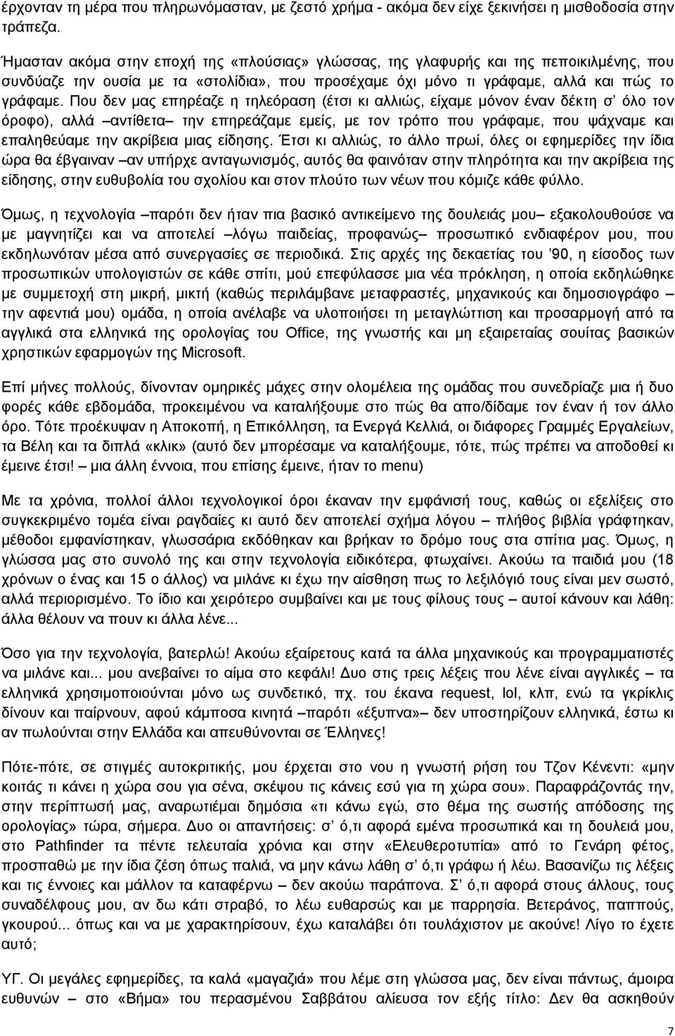 Που δεν μας επηρέαζε η τηλεόραση (έτσι κι αλλιώς, είχαμε μόνον έναν δέκτη σ όλο τον όροφο), αλλά αντίθετα την επηρεάζαμε εμείς, με τον τρόπο που γράφαμε, που ψάχναμε και επαληθεύαμε την ακρίβεια μιας