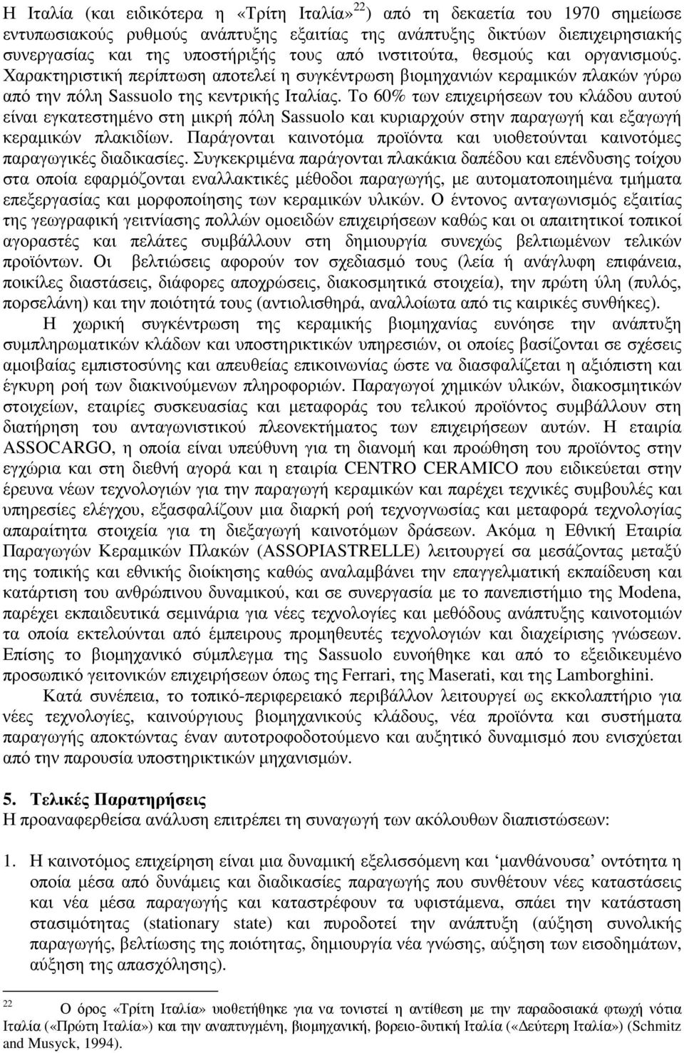 Το 60% των επιχειρήσεων του κλάδου αυτού είναι εγκατεστηµένο στη µικρή πόλη Sassuolo και κυριαρχούν στην παραγωγή και εξαγωγή κεραµικών πλακιδίων.