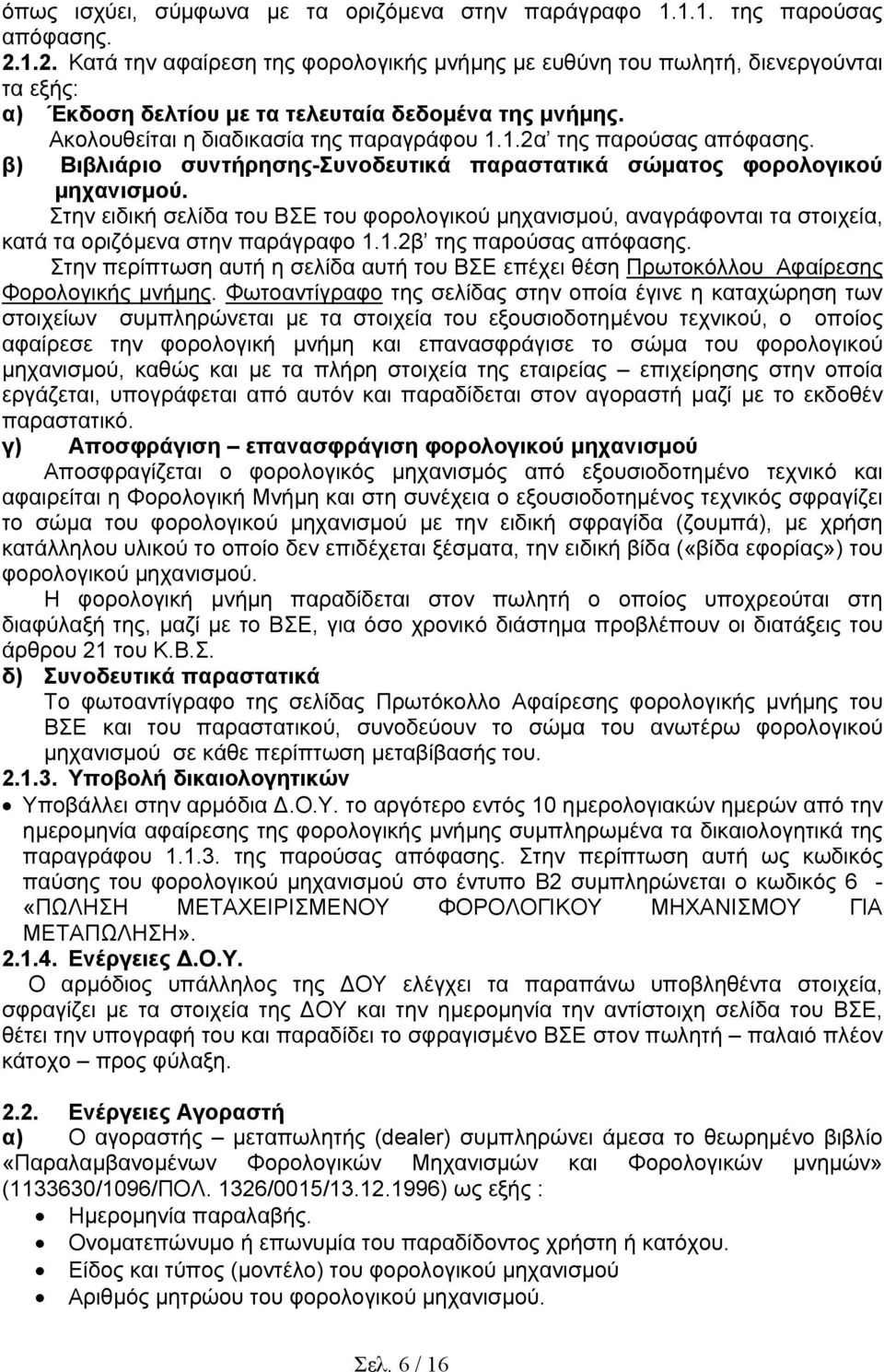 β) Βιβλιάριο συντήρησης-συνοδευτικά παραστατικά σώµατος φορολογικού µηχανισµού. Στην ειδική σελίδα του ΒΣΕ του φορολογικού µηχανισµού, αναγράφονται τα στοιχεία, κατά τα οριζόµενα στην παράγραφο 1.