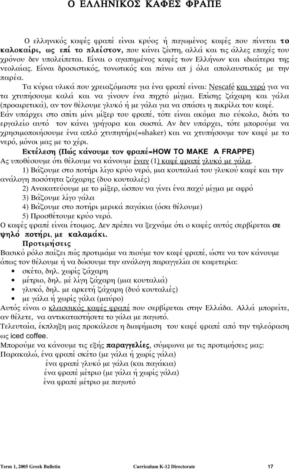 Τα κψ;ρια ψλικα; ποψ ξρειαζο;µαστε για ε;να φραπε; ει;ναι: Nescafe; και νερο ; για να τα ξτψπη;σοψµε καλα; και να γι;νοψν ε;να πηξτο; µι;γµα.