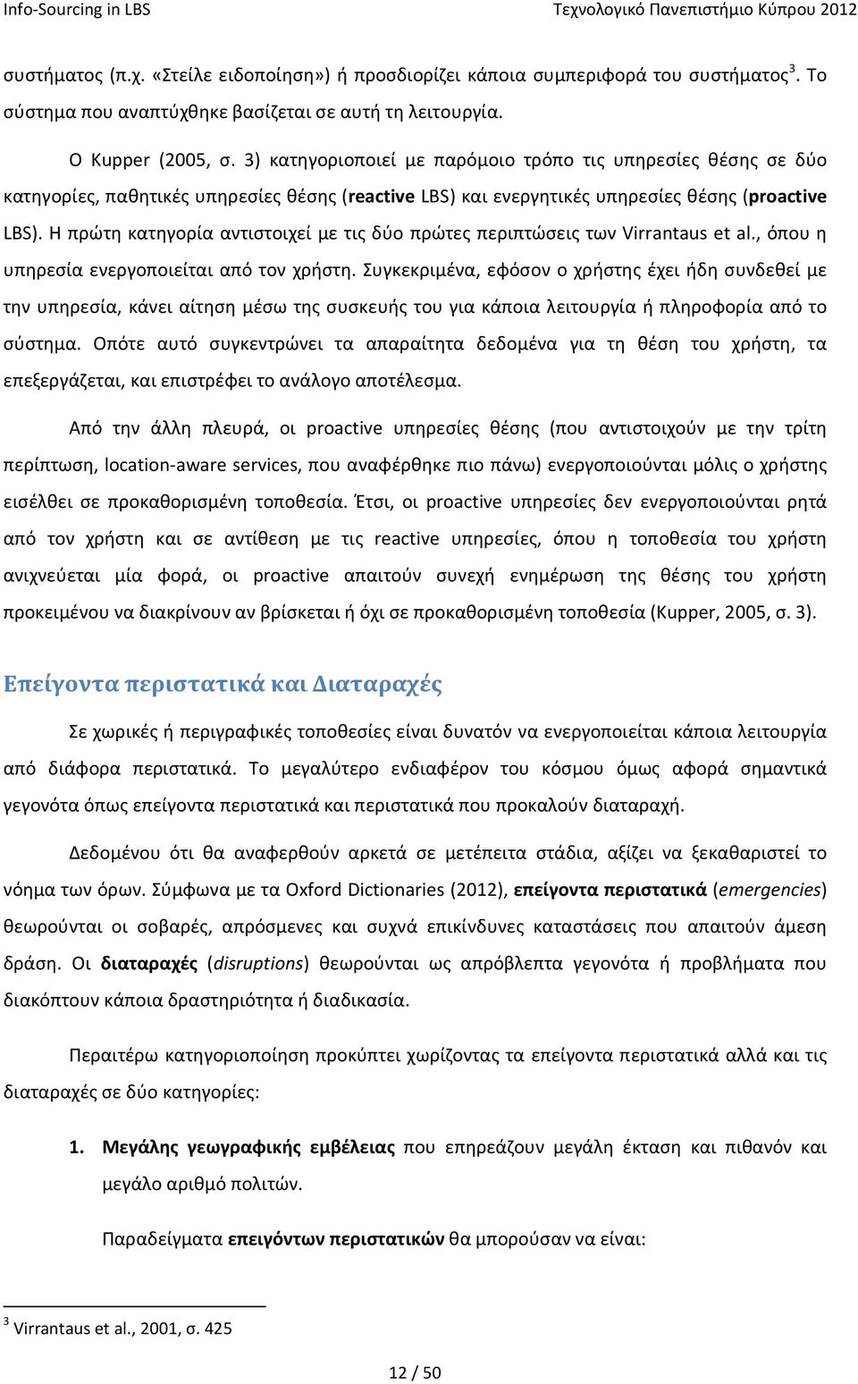 Η πρώτη κατηγορία αντιστοιχεί με τις δύο πρώτες περιπτώσεις των Virrantaus et al., όπου η υπηρεσία ενεργοποιείται από τον χρήστη.