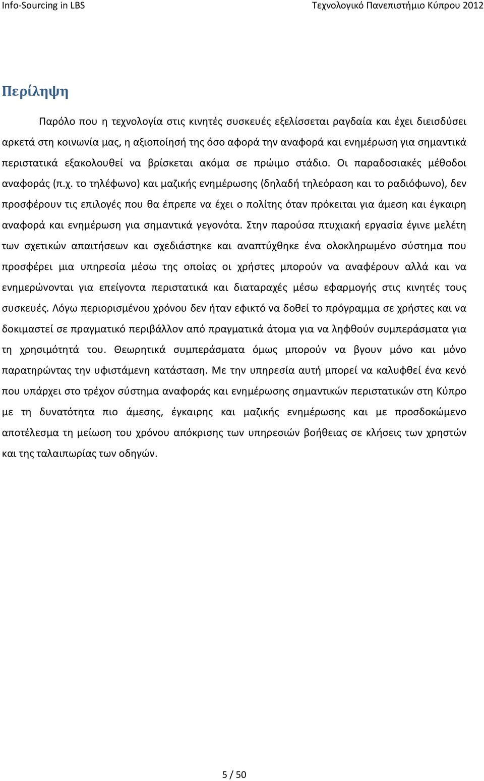 το τηλέφωνο) και μαζικής ενημέρωσης (δηλαδή τηλεόραση και το ραδιόφωνο), δεν προσφέρουν τις επιλογές που θα έπρεπε να έχει ο πολίτης όταν πρόκειται για άμεση και έγκαιρη αναφορά και ενημέρωση για