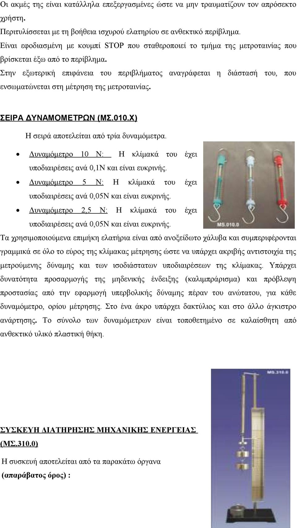 Στην εξωτερική επιφάνεια του περιβλήματος αναγράφεται η διάστασή του, που ενσωματώνεται στη μέτρηση της μετροταινίας. ΣΕΙΡΑ ΔΥΝΑΜΟΜΕΤΡΩΝ (ΜΣ.010.Χ) Η σειρά αποτελείται από τρία δυναμόμετρα.