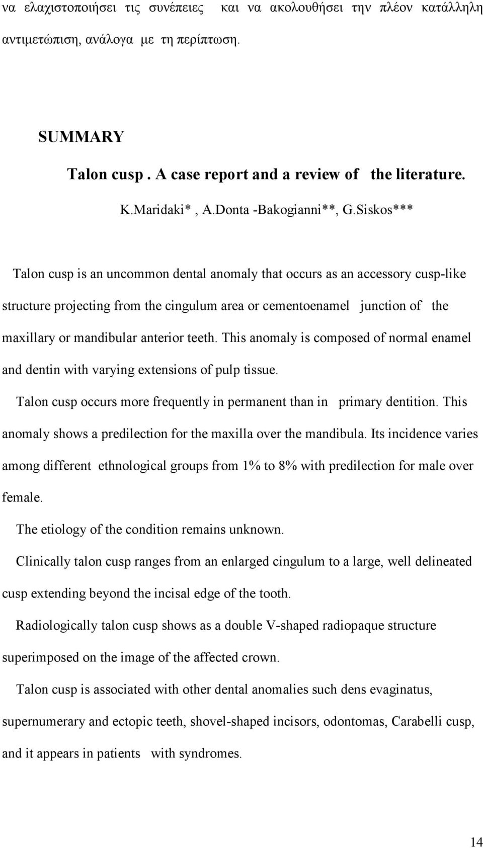 Siskos*** Talon cusp is an uncommon dental anomaly that occurs as an accessory cusp-like structure projecting from the cingulum area or cementoenamel junction of the maxillary or mandibular anterior