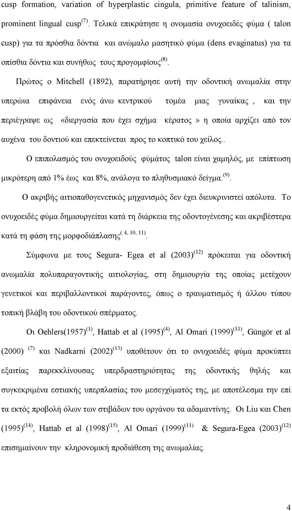 Πρώτος ο Mitchell (1892), παρατήρησε αυτή την οδοντική ανωµαλία στην υπερώια επιφάνεια ενός άνω κεντρικού τοµέα µιας γυναίκας, και την περιέγραψε ως «διεργασία που έχει σχήµα κέρατος» η οποία αρχίζει