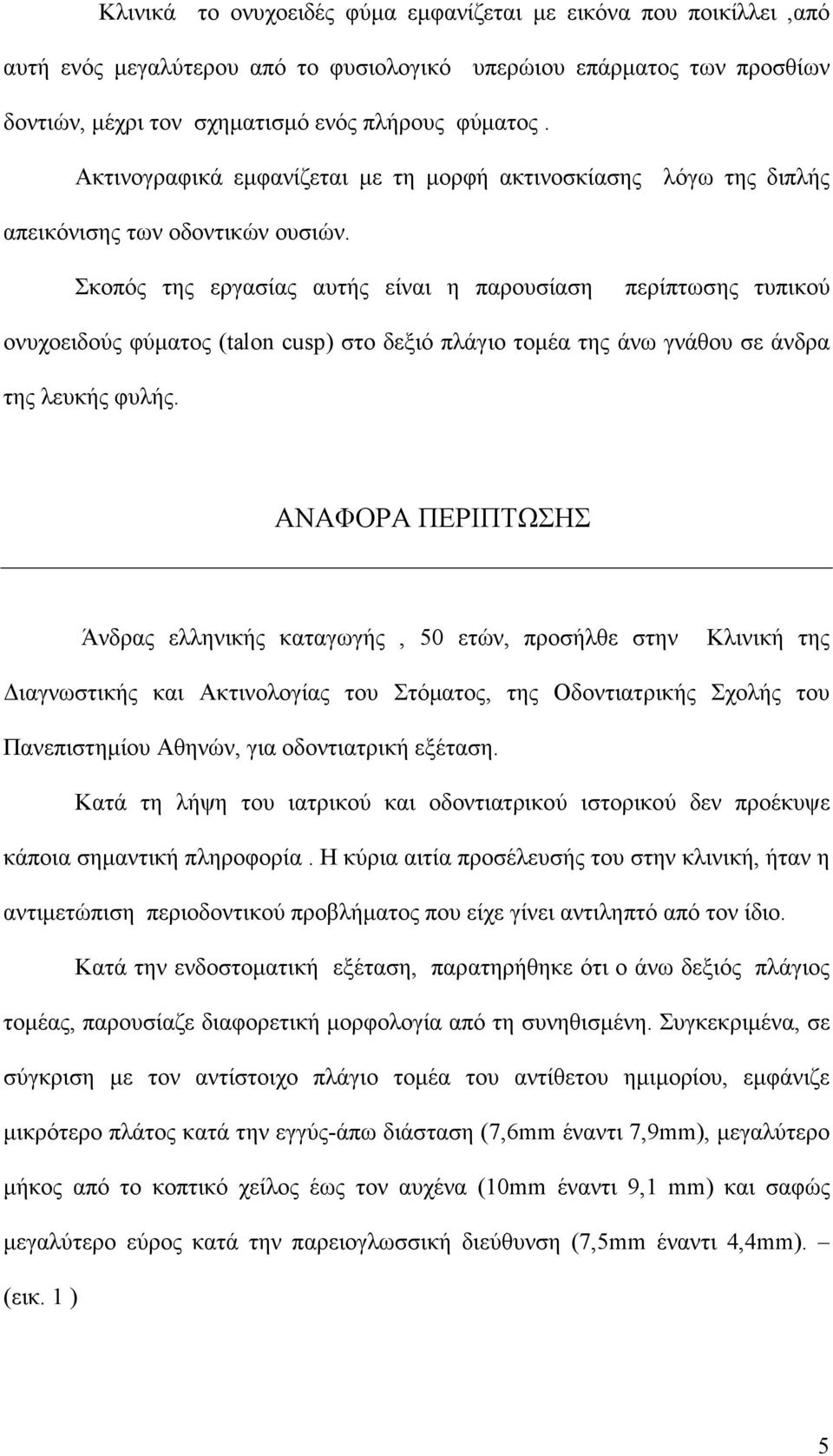 Σκοπός της εργασίας αυτής είναι η παρουσίαση περίπτωσης τυπικού ονυχοειδούς φύµατος (talon cusp) στο δεξιό πλάγιο τοµέα της άνω γνάθου σε άνδρα της λευκής φυλής.