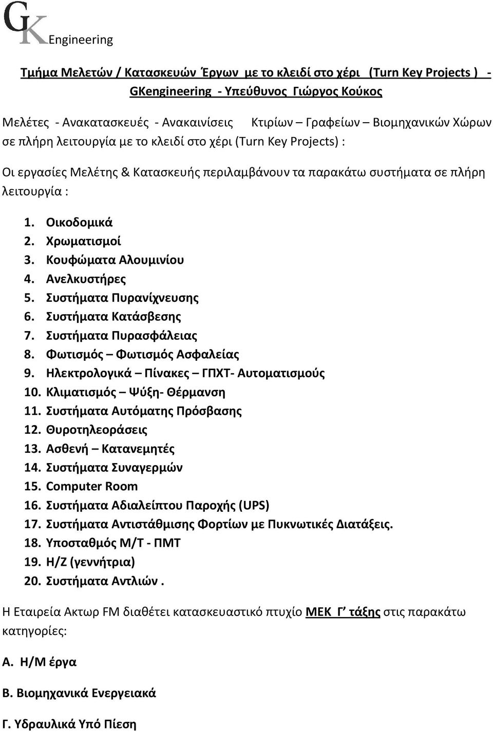 Κουφώματα Αλουμινίου 4. Ανελκυστήρες 5. Συστήματα Πυρανίχνευσης 6. Συστήματα Κατάσβεσης 7. Συστήματα Πυρασφάλειας 8. Φωτισμός Φωτισμός Ασφαλείας 9. Ηλεκτρολογικά Πίνακες ΓΠΧΤ- Αυτοματισμούς 10.