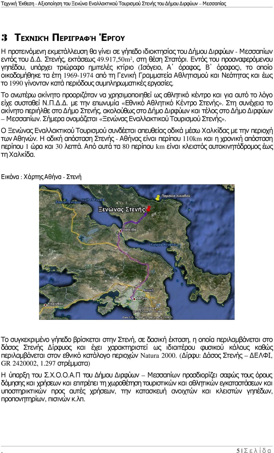 1990 γίνονταν κατά περιόδους συμπληρωματικές εργασίες. Το ανωτέρω ακίνητο προοριζόταν να χρησιμοποιηθεί ως αθλητικό κέντρο και για αυτό το λόγο είχε συσταθεί Ν. Π. Δ.