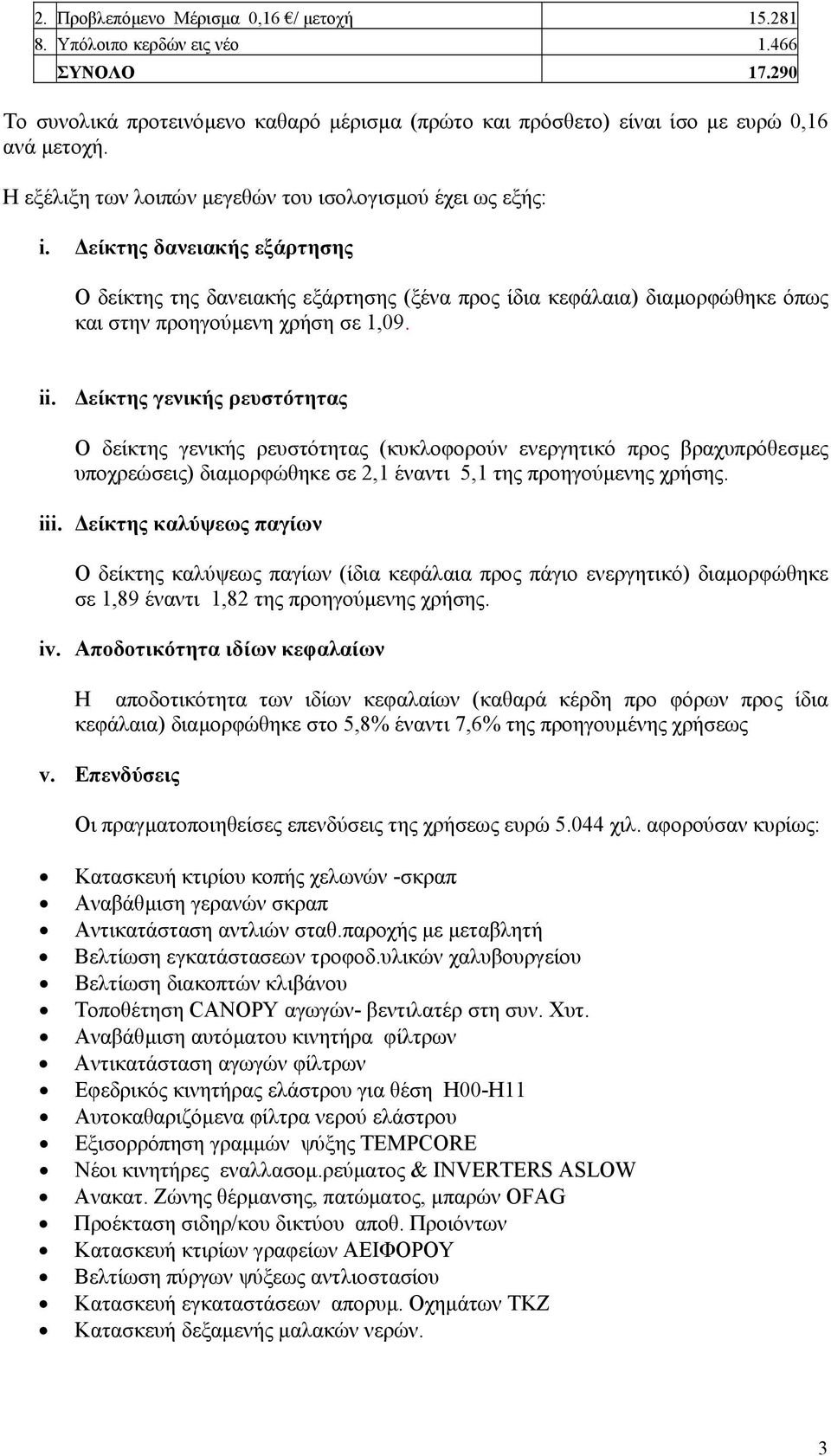 είκτης δανειακής εξάρτησης Ο δείκτης της δανειακής εξάρτησης (ξένα προς ίδια κεφάλαια) διαµορφώθηκε όπως και στην προηγούµενη χρήση σε 1,09. ii.