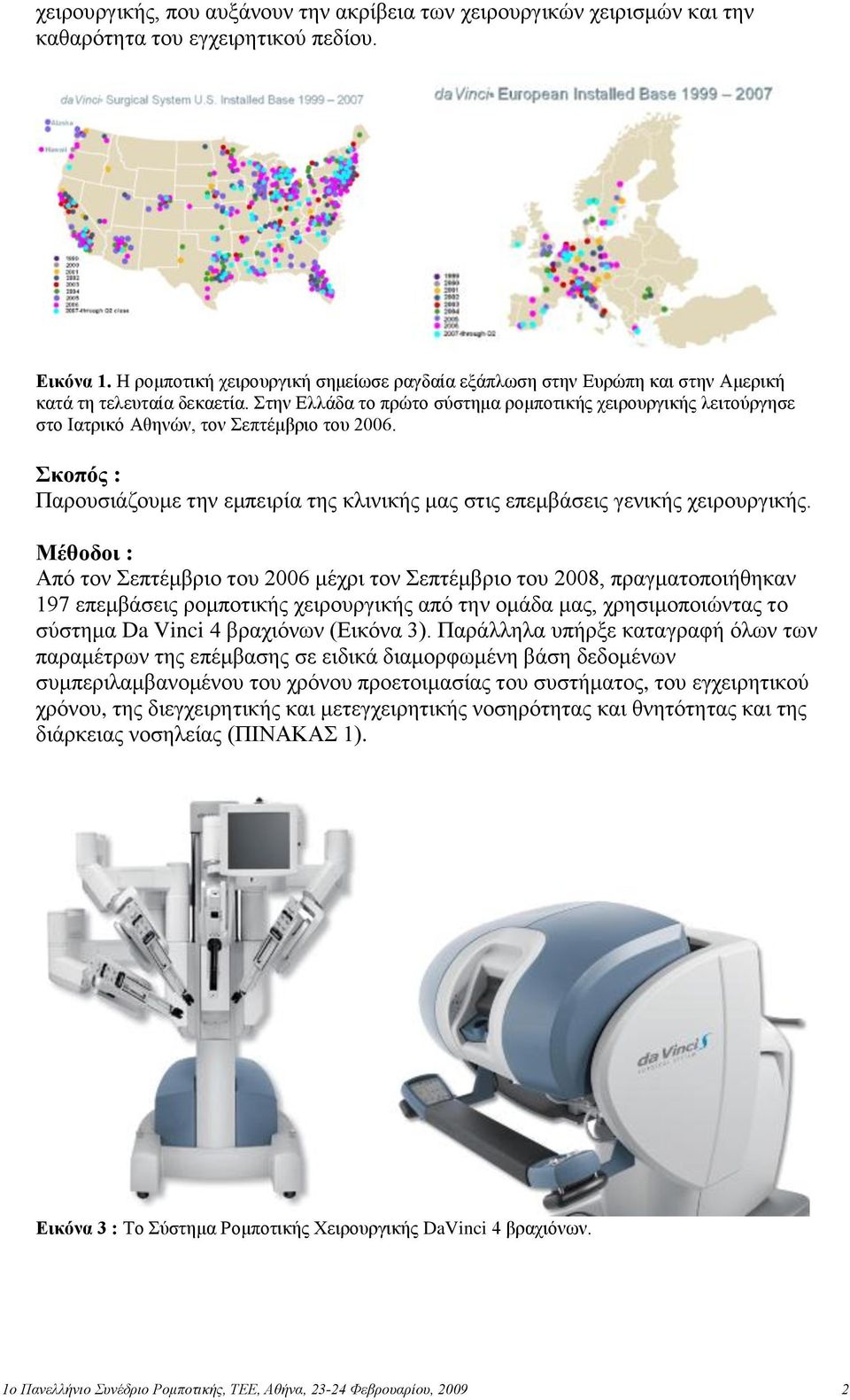 ηελ Ειιάδα ην πξώην ζύζηεκα ξνκπνηηθήο ρεηξνπξγηθήο ιεηηνύξγεζε ζην Ιαηξηθό Αζελώλ, ηνλ επηέκβξην ηνπ 2006. κοπόρ : Παξνπζηάδνπκε ηελ εκπεηξία ηεο θιηληθήο καο ζηηο επεκβάζεηο γεληθήο ρεηξνπξγηθήο.
