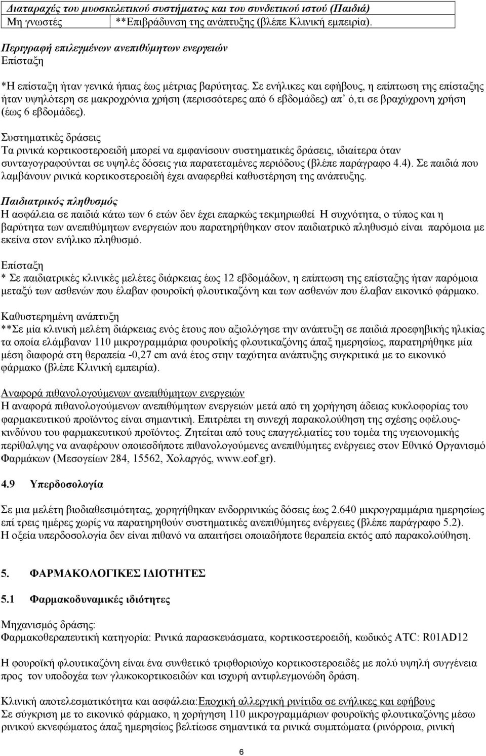 Σε ενήλικες και εφήβους, η επίπτωση της επίσταξης ήταν υψηλότερη σε μακροχρόνια χρήση (περισσότερες από 6 εβδομάδες) απ ό,τι σε βραχύχρονη χρήση (έως 6 εβδομάδες).