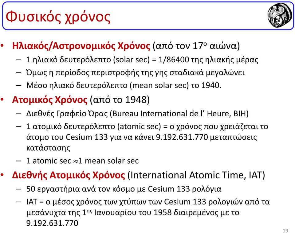 Ατομικός Χρόνος (από το 1948) Διεθνές Γραφείο Ώρας (Bureau International de l Heure, BIH) 1 ατομικό δευτερόλεπτο (atomic sec) = ο χρόνος που χρειάζεται το άτομο του Cesium 133 για να