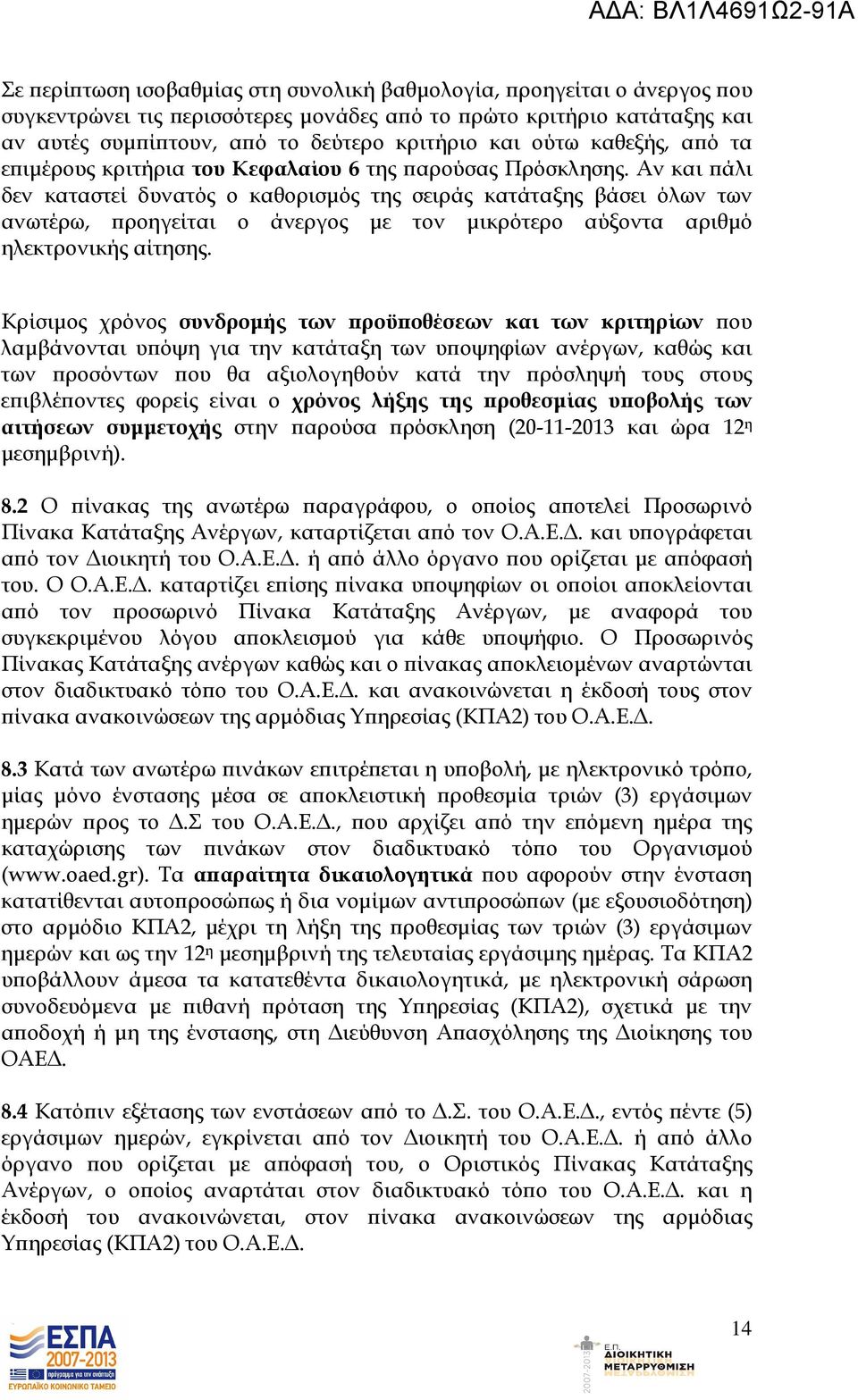 Αν και άλι δεν καταστεί δυνατός ο καθορισµός της σειράς κατάταξης βάσει όλων των ανωτέρω, ροηγείται ο άνεργος µε τον µικρότερο αύξοντα αριθµό ηλεκτρονικής αίτησης.