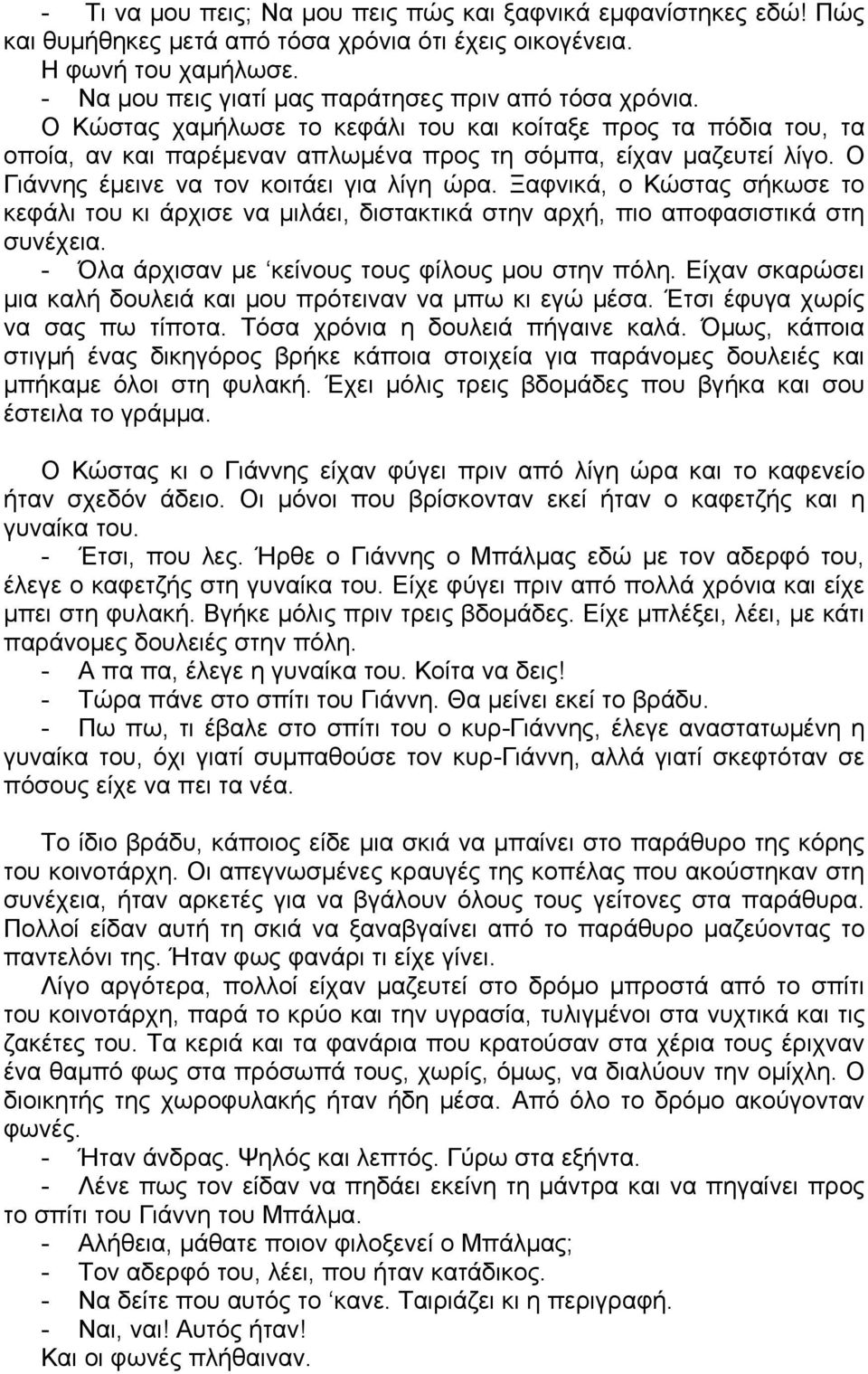 Ο Γιάννης έμεινε να τον κοιτάει για λίγη ώρα. Ξαφνικά, ο Κώστας σήκωσε το κεφάλι του κι άρχισε να μιλάει, διστακτικά στην αρχή, πιο αποφασιστικά στη συνέχεια.