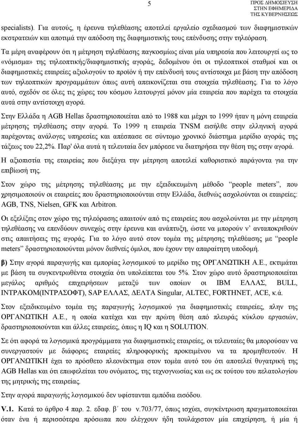 εταιρείες αξιολογούν το προϊόν ή την επένδυσή τους αντίστοιχα με βάση την απόδοση των τηλεοπτικών προγραμμάτων όπως αυτή απεικονίζεται στα στοιχεία τηλεθέασης.