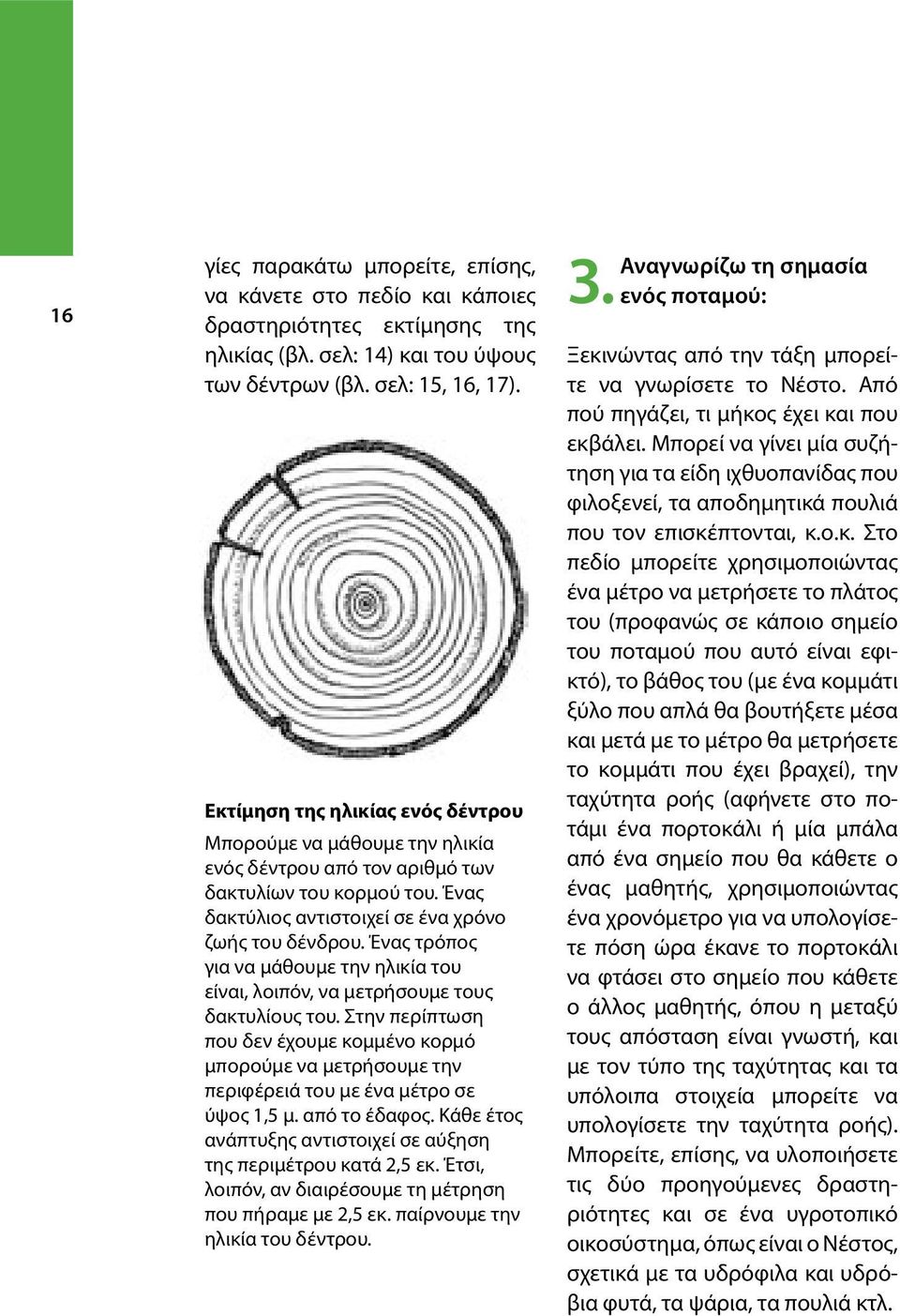 Ένας τρόπος για να µάθουµε την ηλικία του είναι, λοιπόν, να µετρήσουµε τους δακτυλίους του.