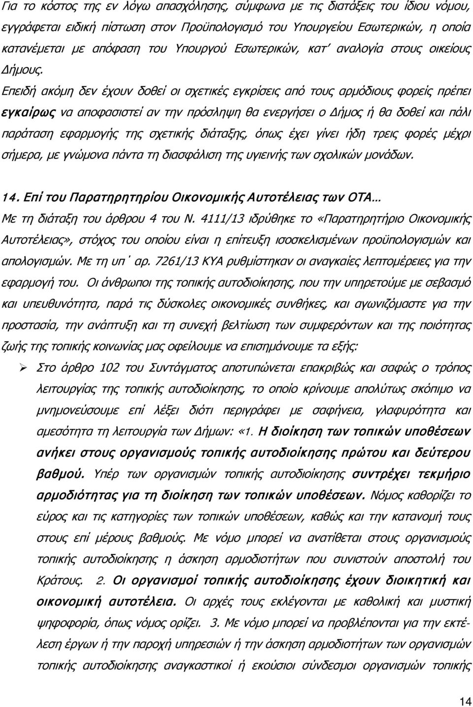 Επειδή ακόμη δεν έχουν δοθεί οι σχετικές εγκρίσεις από τους αρμόδιους φορείς πρέπει εγκαίρως να αποφασιστεί αν την πρόσληψη θα ενεργήσει ο Δήμος ή θα δοθεί και πάλι παράταση εφαρμογής της σχετικής