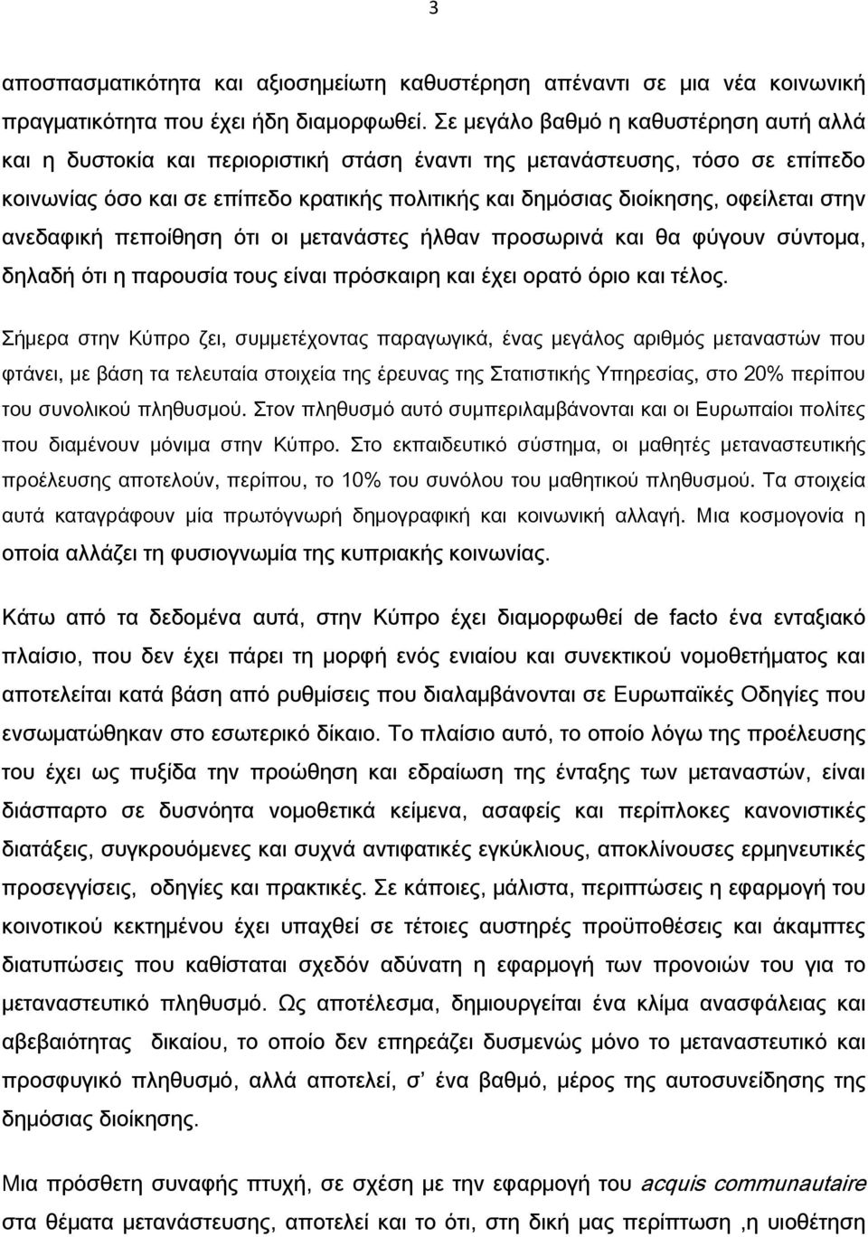 οφείλεται στην ανεδαφική πεποίθηση ότι οι μετανάστες ήλθαν προσωρινά και θα φύγουν σύντομα, δηλαδή ότι η παρουσία τους είναι πρόσκαιρη και έχει ορατό όριο και τέλος.