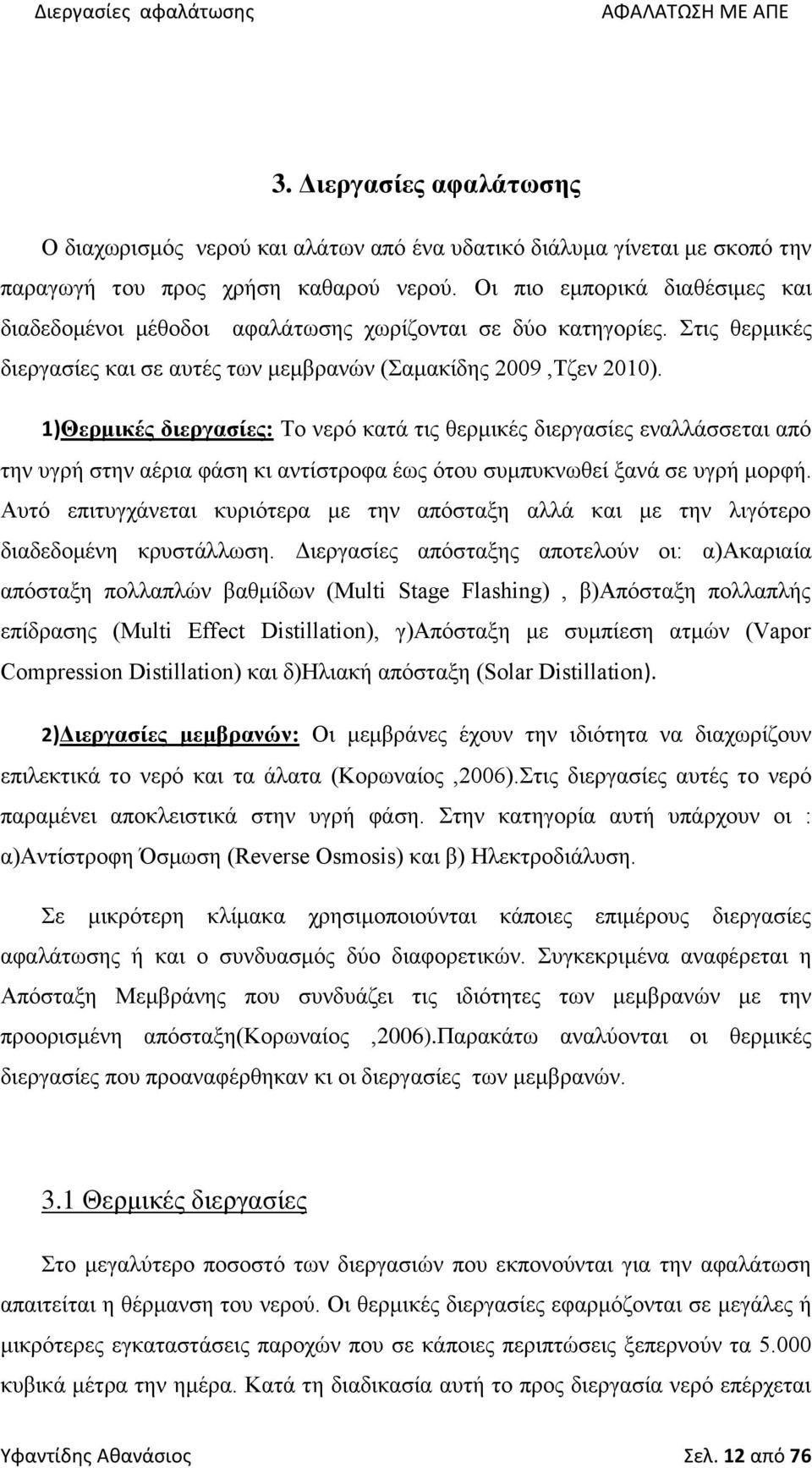 1)Θερμικές διεργασίες: Το νερό κατά τις θερμικές διεργασίες εναλλάσσεται από την υγρή στην αέρια φάση κι αντίστροφα έως ότου συμπυκνωθεί ξανά σε υγρή μορφή.