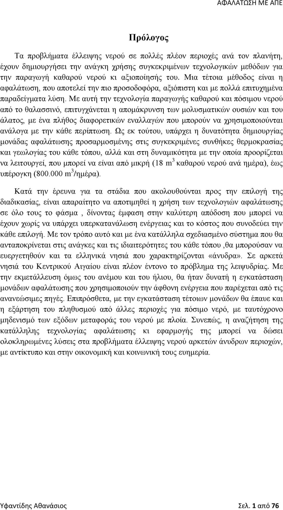 Με αυτή την τεχνολογία παραγωγής καθαρού και πόσιμου νερού από το θαλασσινό, επιτυγχάνεται η απομάκρυνση των μολυσματικών ουσιών και του άλατος, με ένα πλήθος διαφορετικών εναλλαγών που μπορούν να