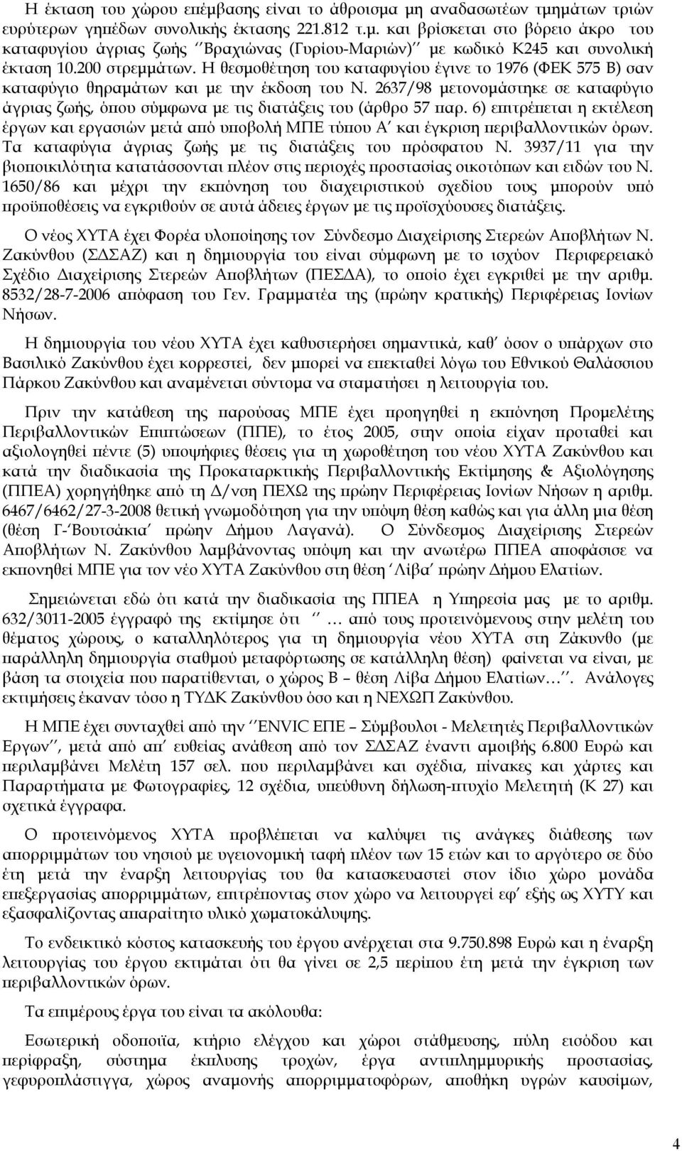 2637/98 μετονομάστηκε σε καταφύγιο άγριας ζωής, όπου σύμφωνα με τις διατάξεις του (άρθρο 57 παρ.