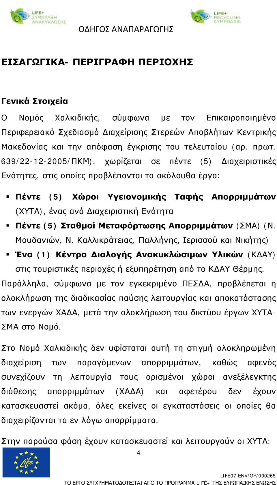 639/22-12-2005/ΠΚΜ), χωρίζεται σε πέντε (5) Διαχειριστικές Ενότητες, στις οποίες προβλέπονται τα ακόλουθα έργα: Πέντε (5) Χώροι Υγειονομικής Ταφής Απορριμμάτων (ΧΥΤΑ), ένας ανά Διαχειριστική Ενότητα