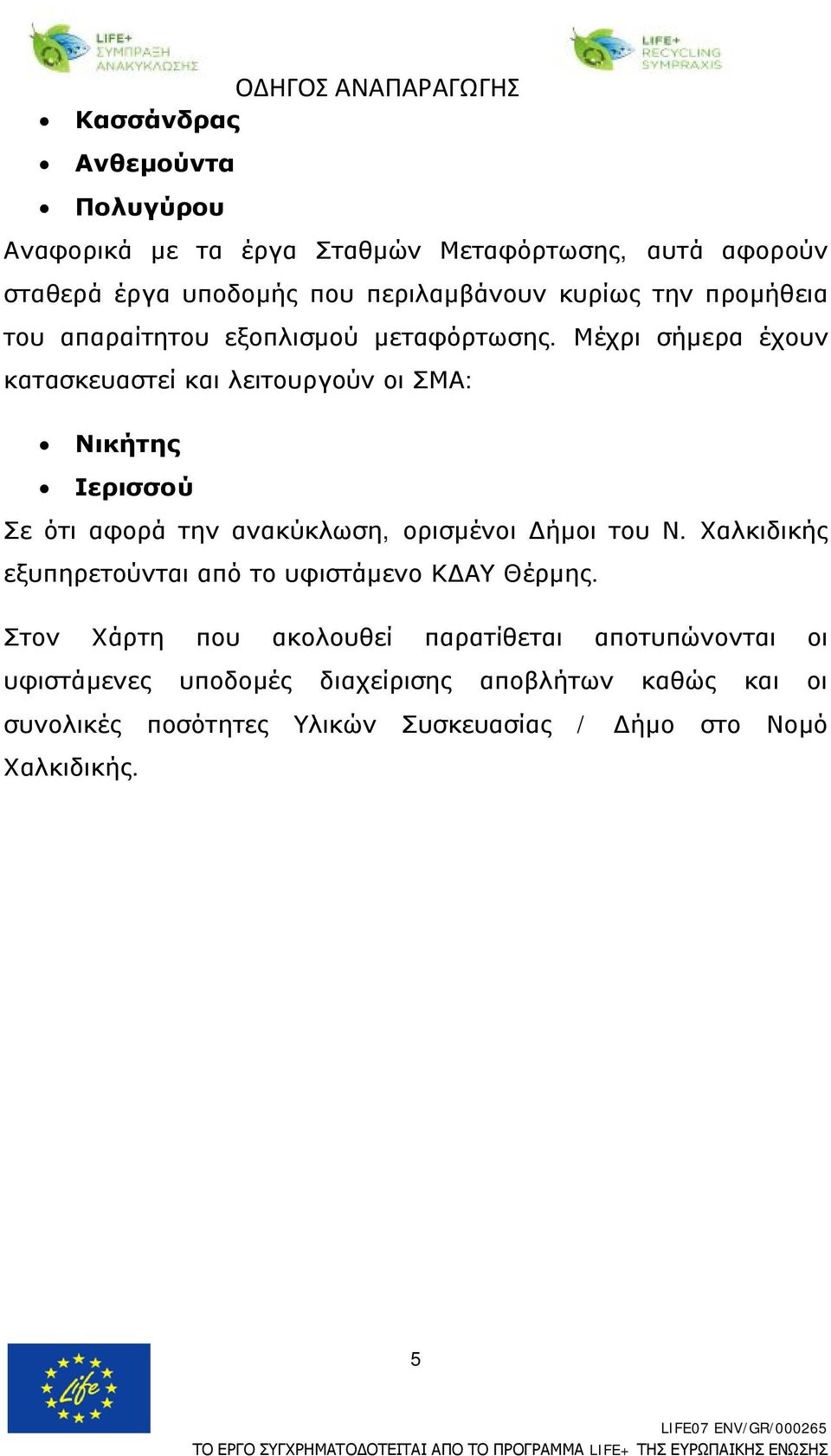 Μέχρι σήμερα έχουν κατασκευαστεί και λειτουργούν οι ΣΜΑ: Νικήτης Ιερισσού Σε ότι αφορά την ανακύκλωση, ορισμένοι Δήμοι του Ν.