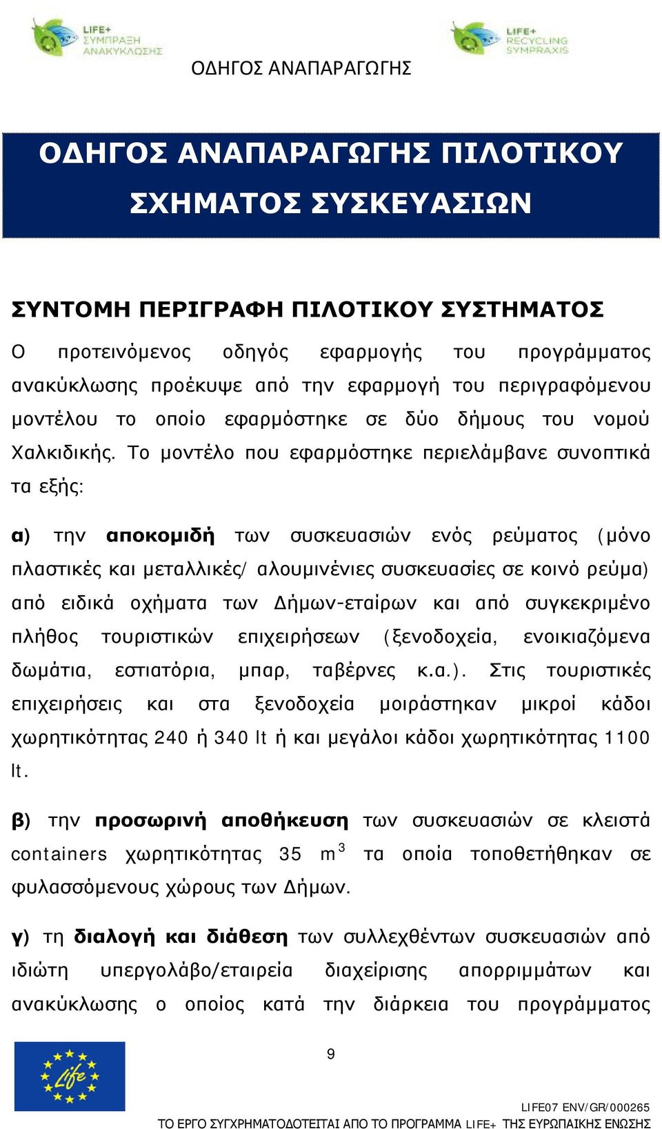 Το μοντέλο που εφαρμόστηκε περιελάμβανε συνοπτικά τα εξής: α) την αποκομιδή των συσκευασιών ενός ρεύματος (μόνο πλαστικές και μεταλλικές/ αλουμινένιες συσκευασίες σε κοινό ρεύμα) από ειδικά οχήματα