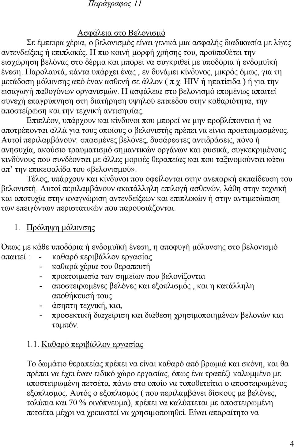 Παρολαυτά, πάντα υπάρχει ένας, εν δυνάµει κίνδυνος, µικρός όµως, για τη µετάδοση µόλυνσης από έναν ασθενή σε άλλον ( π.χ. HIV ή ηπατίτιδα ) ή για την εισαγωγή παθογόνων οργανισµών.