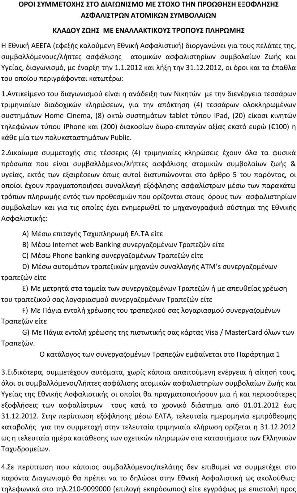 Αντικείμενο του διαγωνιςμοφ είναι θ ανάδειξθ των Νικθτϊν με τθν διενζργεια τεςςάρων τριμθνιαίων διαδοχικϊν κλθρϊςεων, για τθν απόκτθςθ (4) τεςςάρων ολοκλθρωμζνων ςυςτθμάτων Home Cinema, (8) οκτϊ