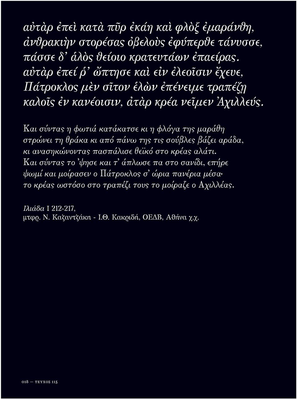 Και σύντας η φωτιά κατάκατσε κι η φλόγα της μαράθη στρώνει τη θράκα κι από πάνω της τις σούβλες βάζει αράδα, κι ανασηκώνοντας πασπάλισε θεϊκό στο κρέας αλάτι.