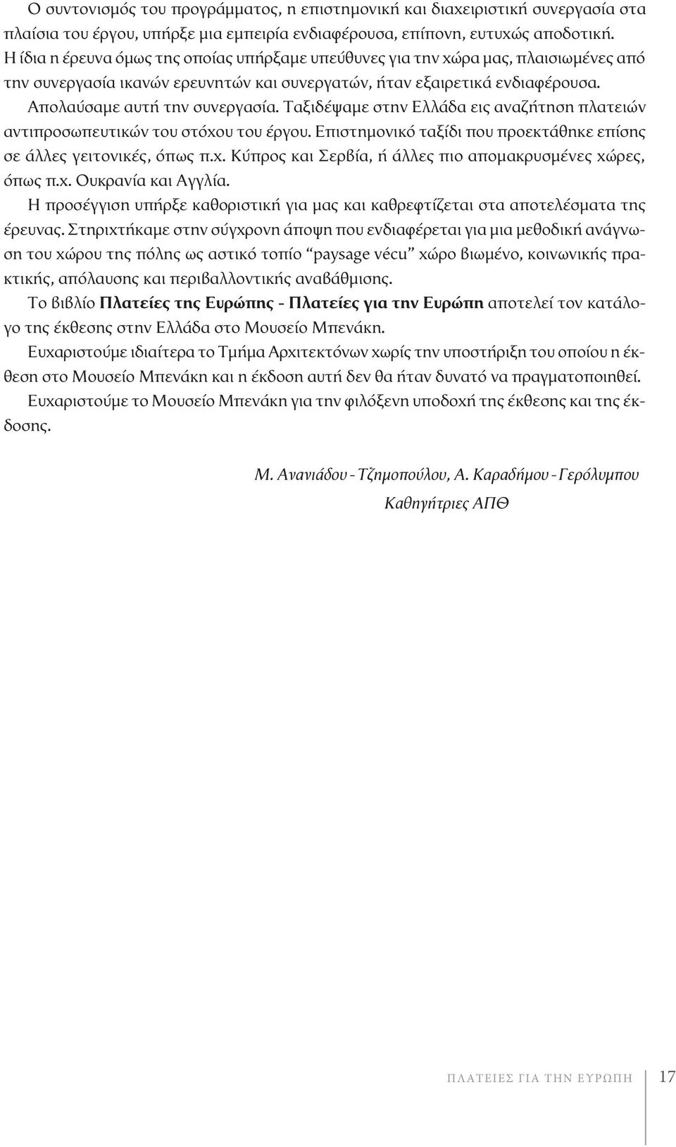 Ταξιδέψαμε στην Ελλάδα εις αναζήτηση πλατειών αντιπροσωπευτικών του στόχου του έργου. Επιστημονικό ταξίδι που προεκτάθηκε επίσης σε άλλες γειτονικές, όπως π.χ. Κύπρος και Σερβία, ή άλλες πιο απομακρυσμένες χώρες, όπως π.