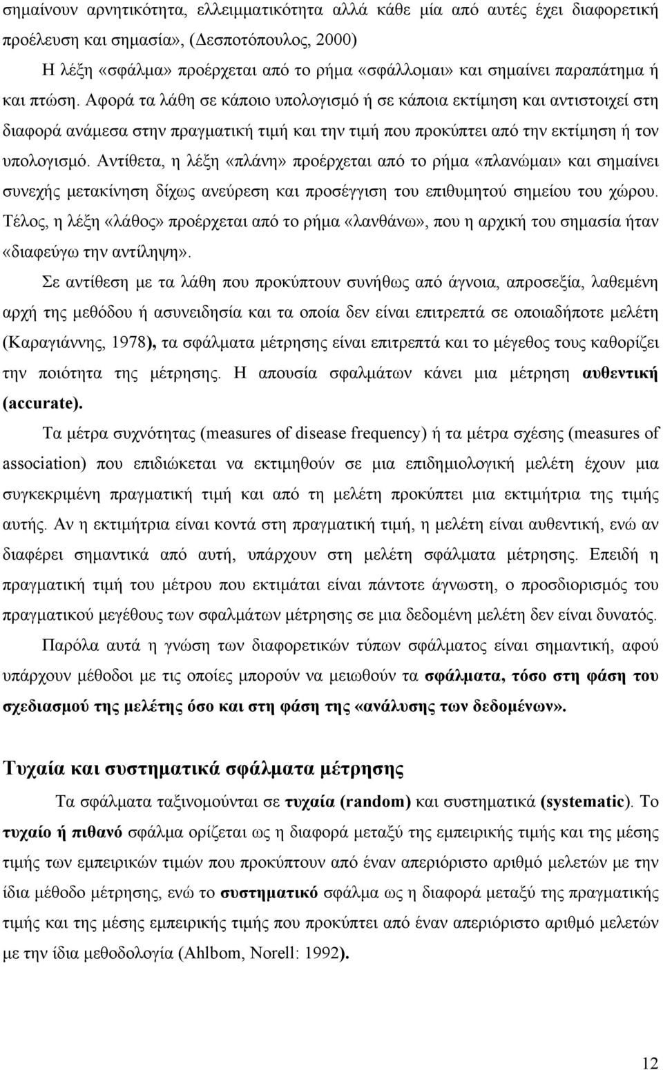 Αντίθετα, η λέξη «πλάνη» προέρχεται από το ρήμα «πλανώμαι» και σημαίνει συνεχής μετακίνηση δίχως ανεύρεση και προσέγγιση του επιθυμητού σημείου του χώρου.