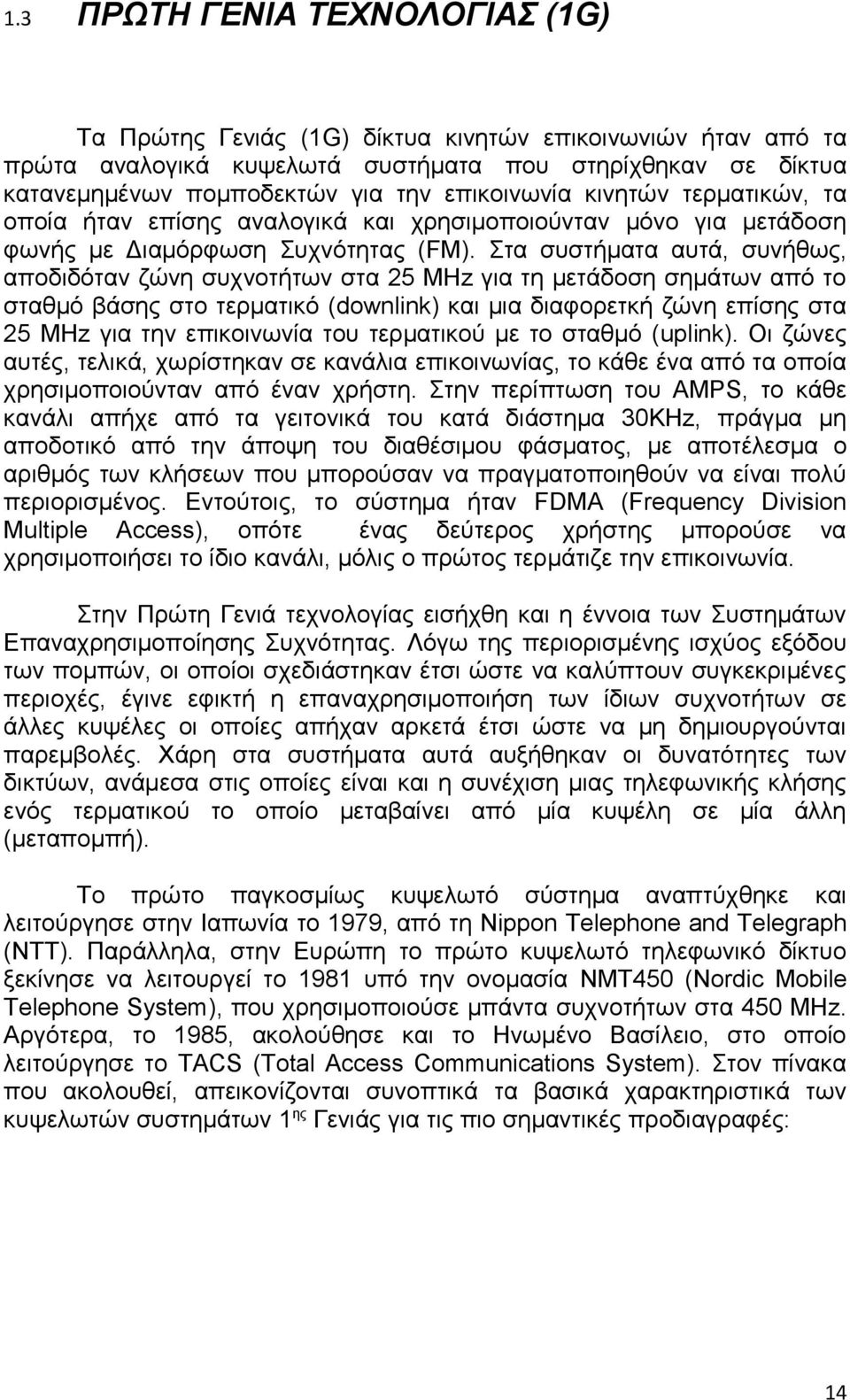 Στα συστήματα αυτά, συνήθως, αποδιδόταν ζώνη συχνοτήτων στα 25 MHz για τη μετάδοση σημάτων από το σταθμό βάσης στο τερματικό (downlink) και μια διαφορετκή ζώνη επίσης στα 25 MHz για την επικοινωνία