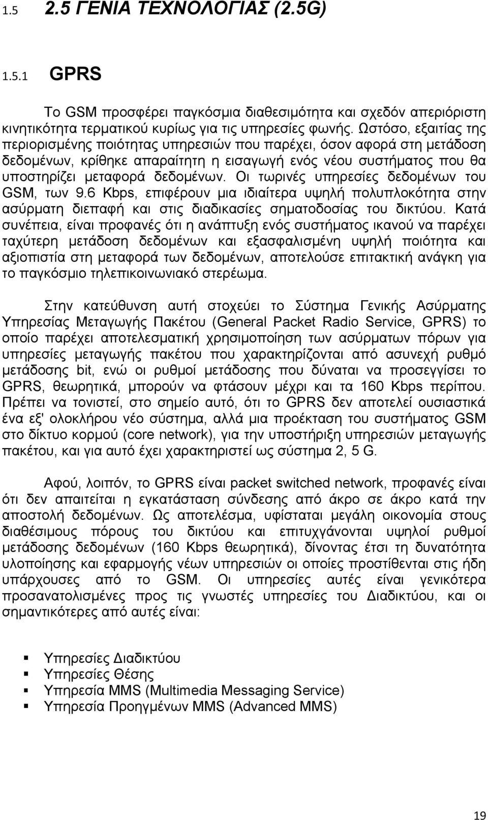 Οι τωρινές υπηρεσίες δεδομένων του GSM, των 9.6 Κbps, επιφέρουν μια ιδιαίτερα υψηλή πολυπλοκότητα στην ασύρματη διεπαφή και στις διαδικασίες σηματοδοσίας του δικτύου.