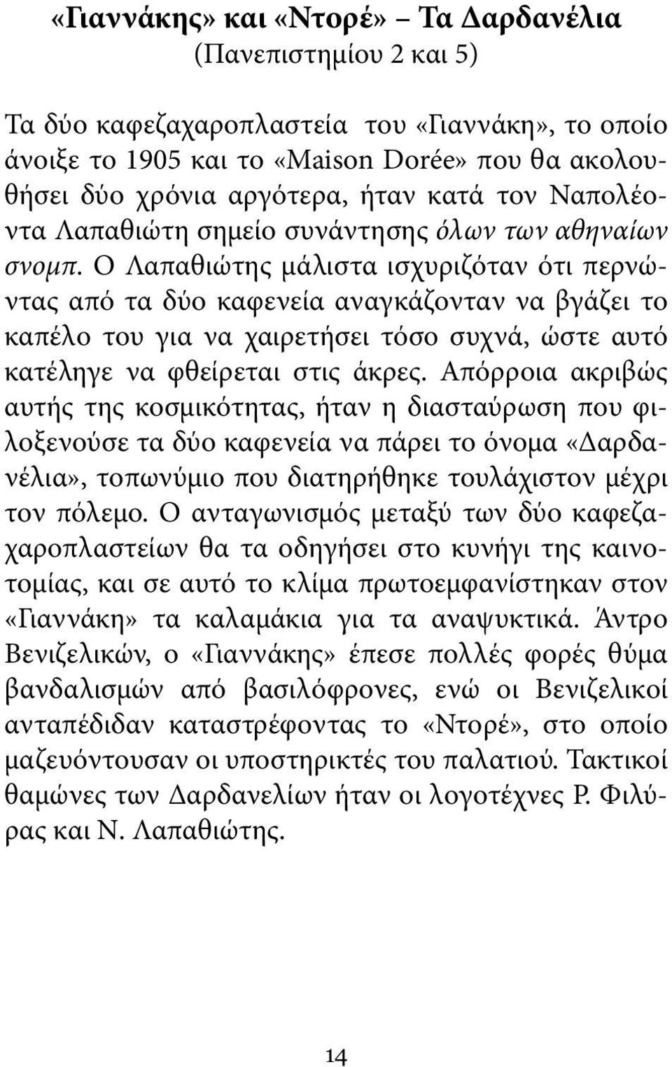 Ο Λαπαθιώτης μάλιστα ισχυριζόταν ότι περνώντας από τα δύο καφενεία αναγκάζονταν να βγάζει το καπέλο του για να χαιρετήσει τόσο συχνά, ώστε αυτό κατέληγε να φθείρεται στις άκρες.